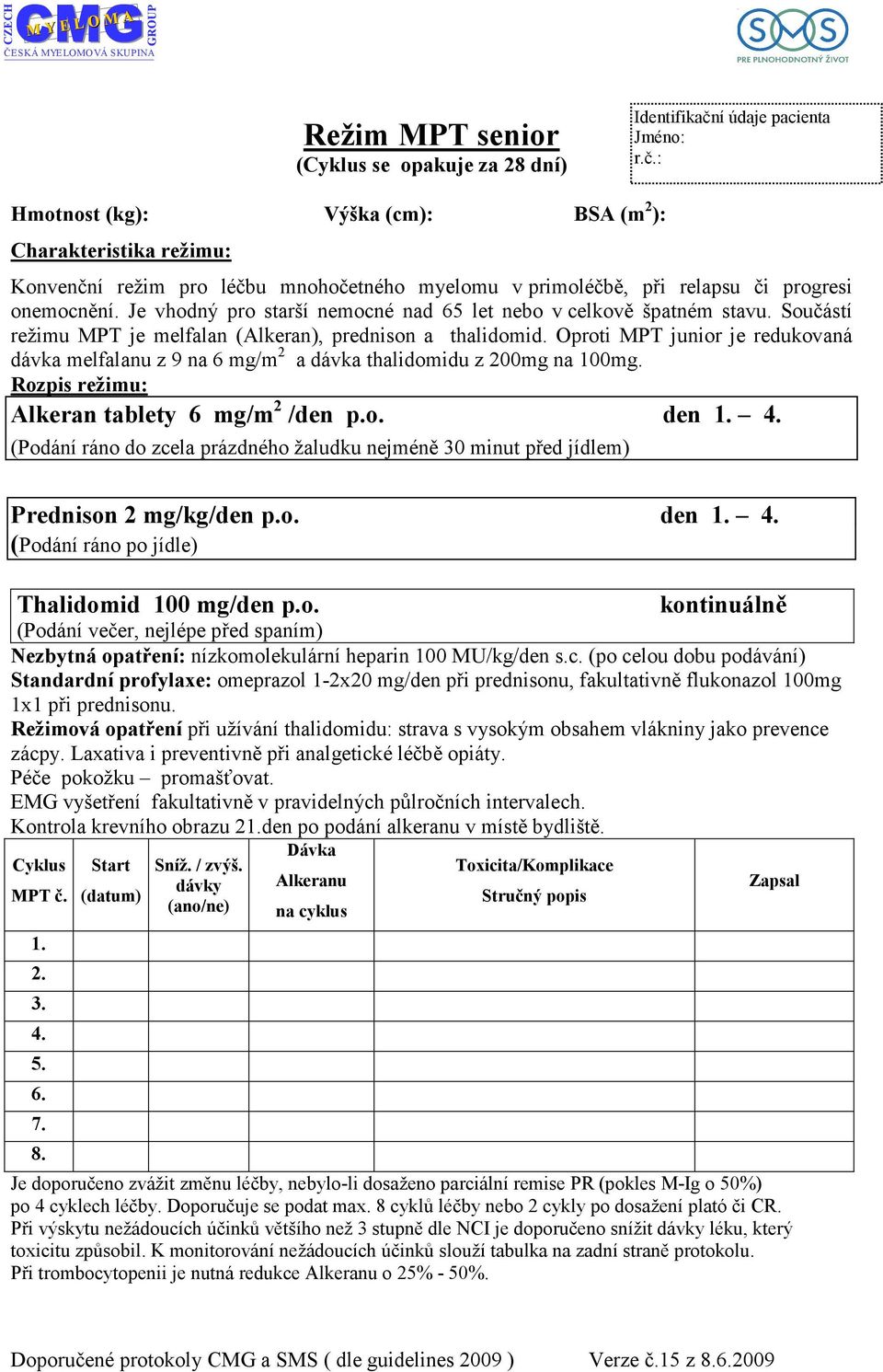 . (Podání ráno do zcela prázdného žaludku nejméně 0 minut před jídlem) Prednison mg/kg/den p.o. den.. Thalidomid 00 mg/den p.o. kontinuálně (Podání večer, nejlépe před spaním) Nezbytná opatření: nízkomolekulární heparin 00 MU/kg/den s.