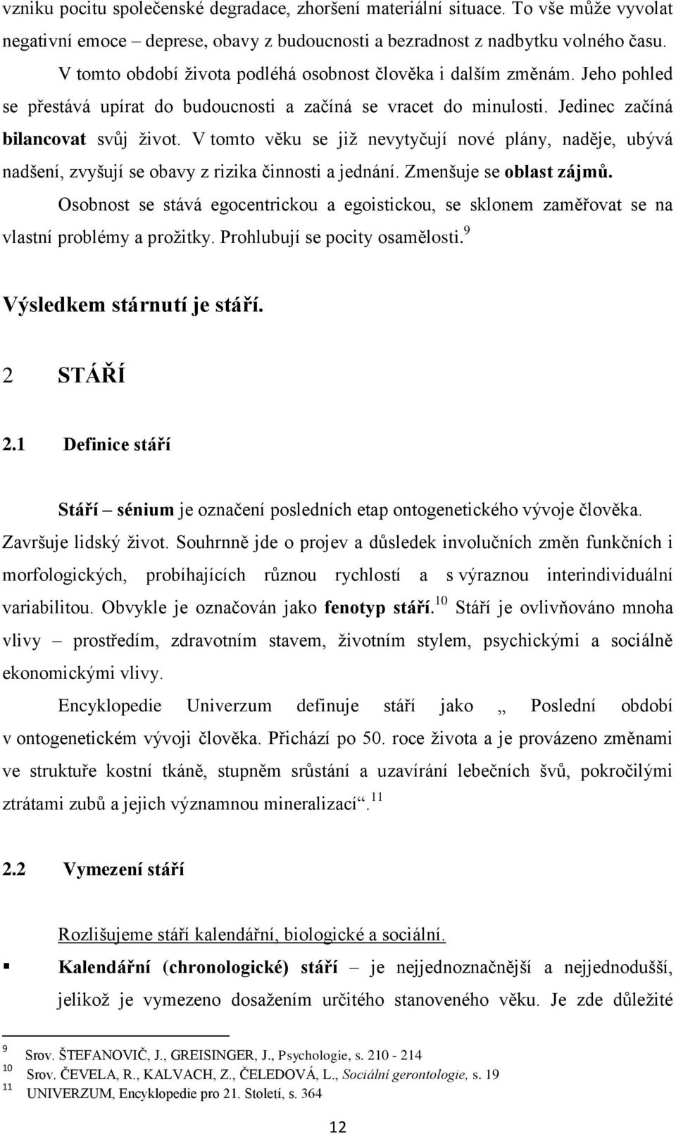 V tomto věku se jiţ nevytyčují nové plány, naděje, ubývá nadšení, zvyšují se obavy z rizika činnosti a jednání. Zmenšuje se oblast zájmů.