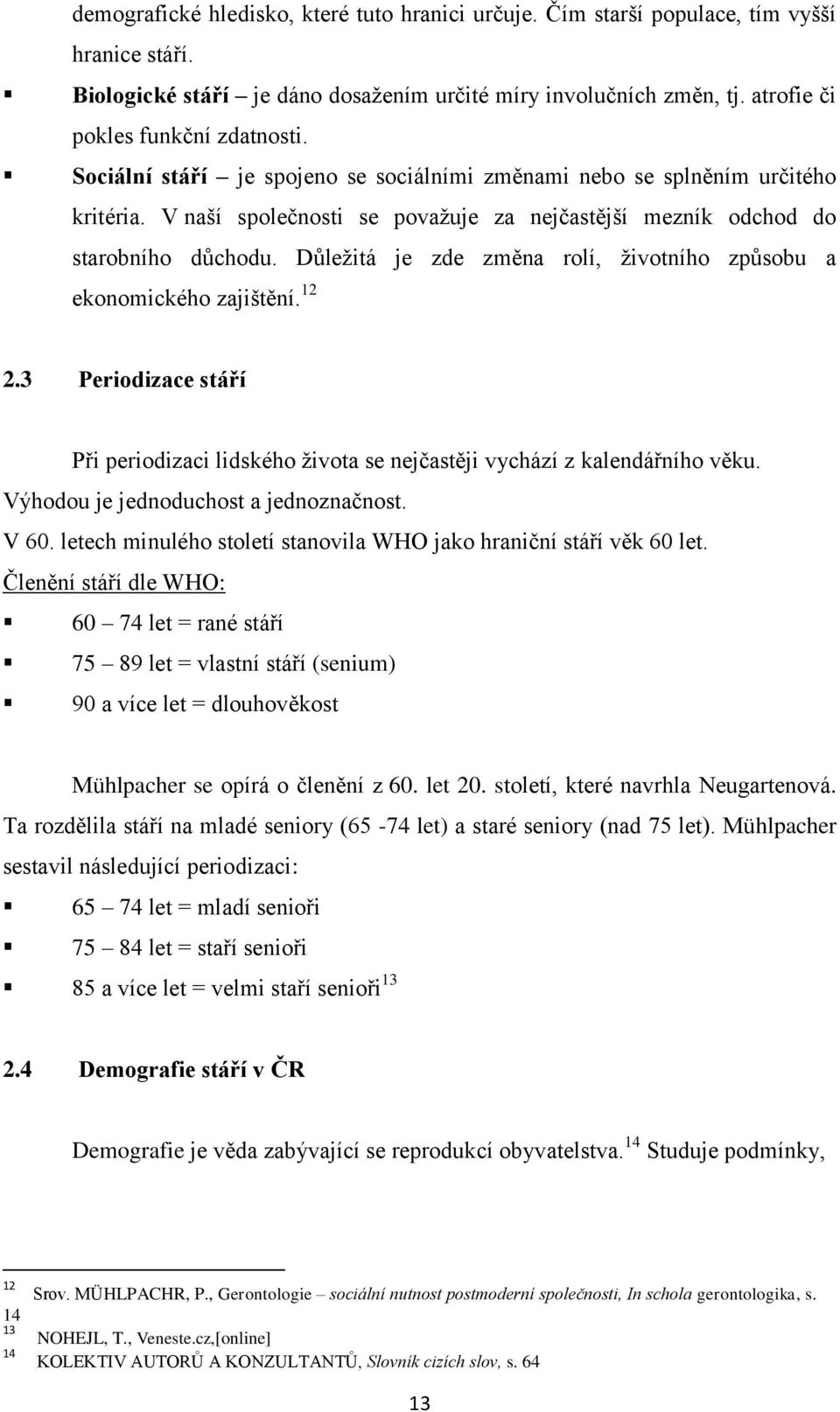 V naší společnosti se povaţuje za nejčastější mezník odchod do starobního důchodu. Důleţitá je zde změna rolí, ţivotního způsobu a ekonomického zajištění. 12 2.