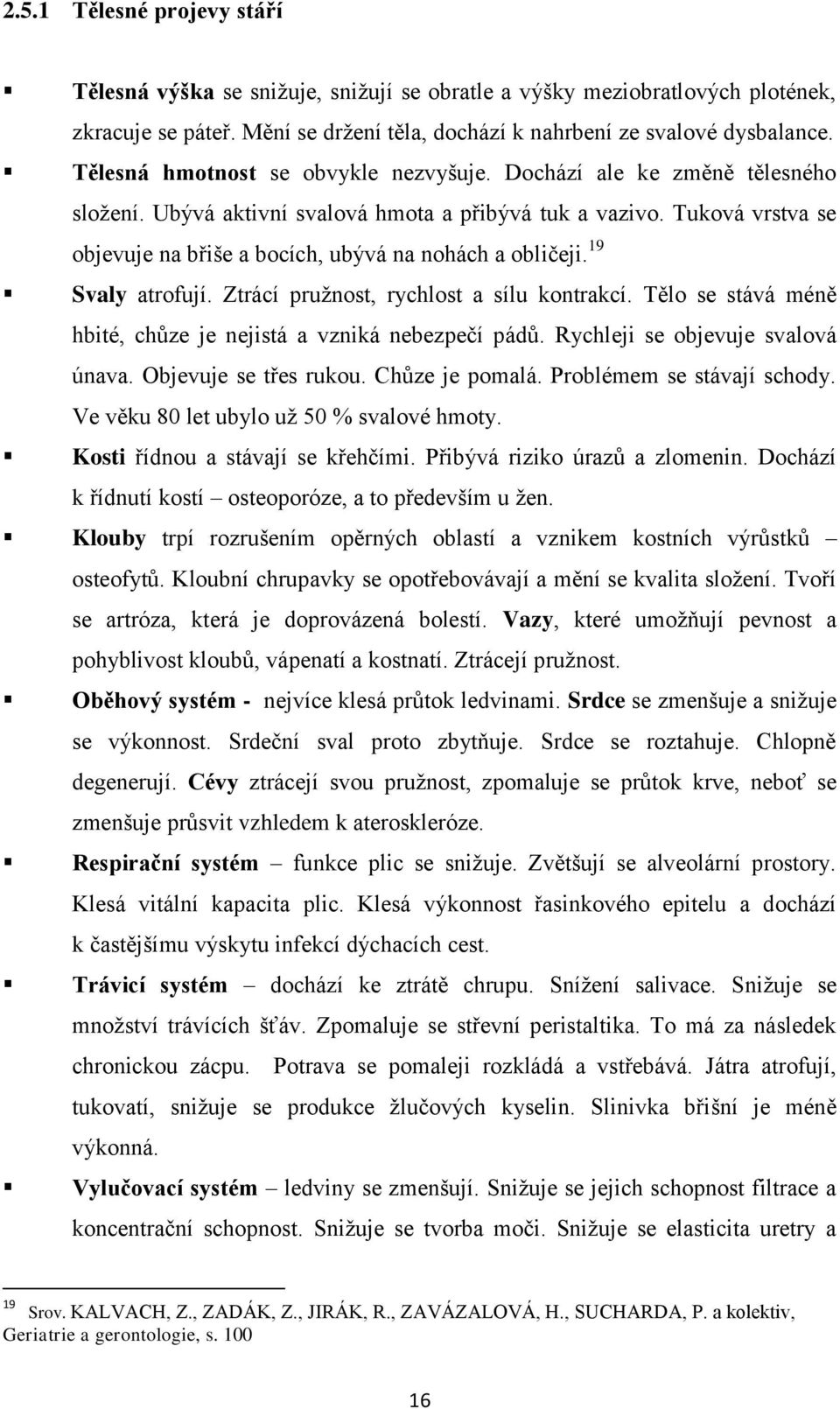 Tuková vrstva se objevuje na břiše a bocích, ubývá na nohách a obličeji. 19 Svaly atrofují. Ztrácí pruţnost, rychlost a sílu kontrakcí.