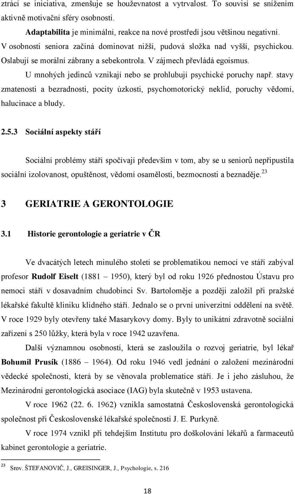 U mnohých jedinců vznikají nebo se prohlubují psychické poruchy např. stavy zmatenosti a bezradnosti, pocity úzkosti, psychomotorický neklid, poruchy vědomí, halucinace a bludy. 2.5.