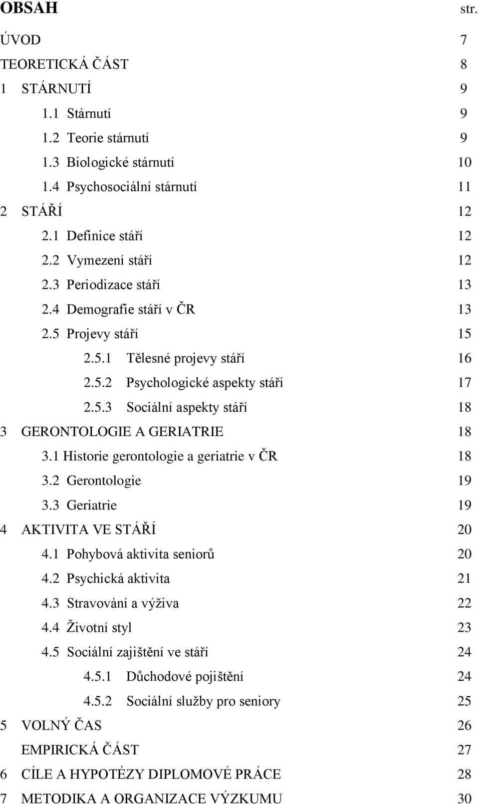 1 Historie gerontologie a geriatrie v ČR 18 3.2 Gerontologie 19 3.3 Geriatrie 19 4 AKTIVITA VE STÁŘÍ 20 4.1 Pohybová aktivita seniorů 20 4.2 Psychická aktivita 21 4.3 Stravování a výţiva 22 4.