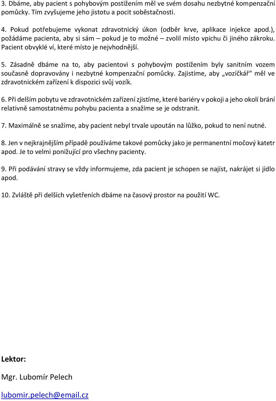 Pacient obvyklé ví, které místo je nejvhodnější. 5. Zásadně dbáme na to, aby pacientovi s pohybovým postižením byly sanitním vozem současně dopravovány i nezbytné kompenzační pomůcky.