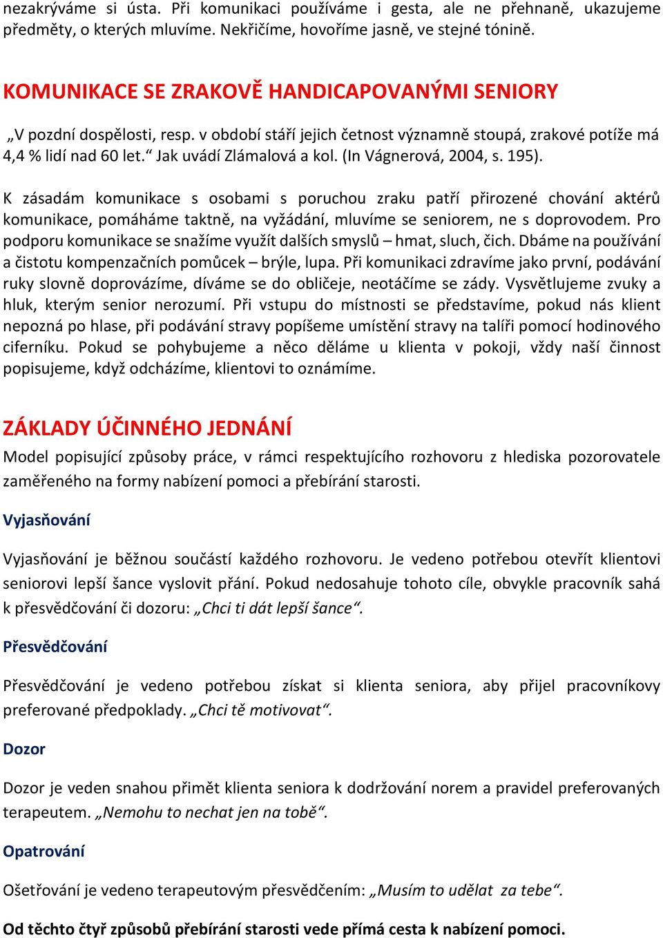 (In Vágnerová, 2004, s. 195). K zásadám komunikace s osobami s poruchou zraku patří přirozené chování aktérů komunikace, pomáháme taktně, na vyžádání, mluvíme se seniorem, ne s doprovodem.