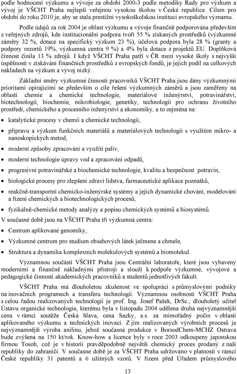 Podle údajů za rok 2004 je oblast výzkumu a vývoje finančně podporována především z veřejných zdrojů, kde institucionální podpora tvoří 55 % získaných prostředků (výzkumné záměry 32 %, dotace na