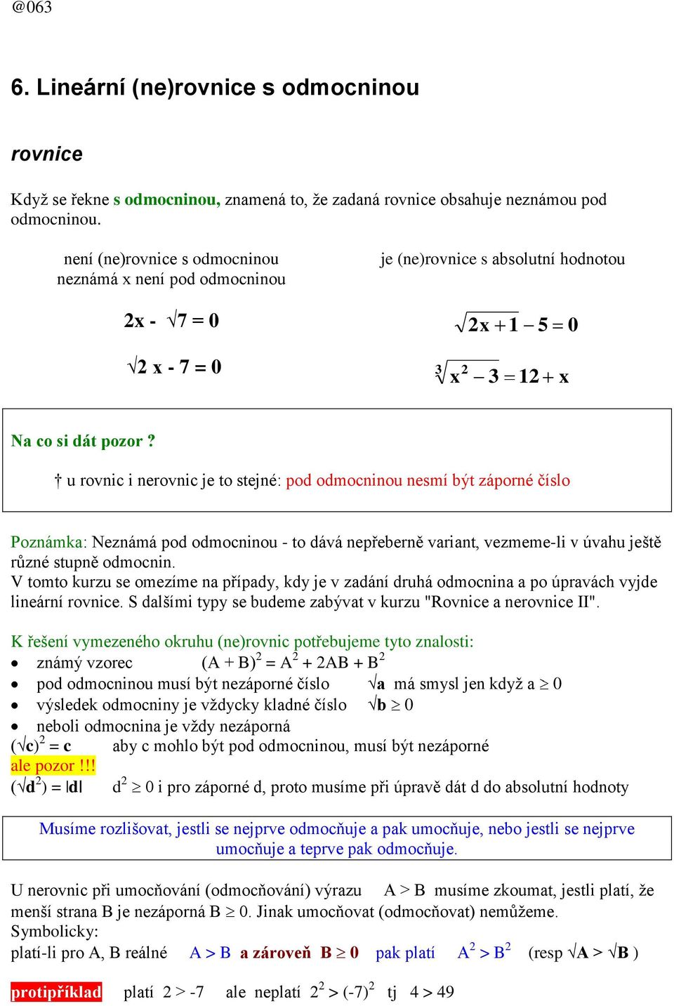 u rovnic i nerovnic je to stejné: pod odmocninou nesmí být záporné číslo Poznámka: Neznámá pod odmocninou - to dává nepřeberně variant, vezmeme-li v úvahu ještě různé stupně odmocnin.