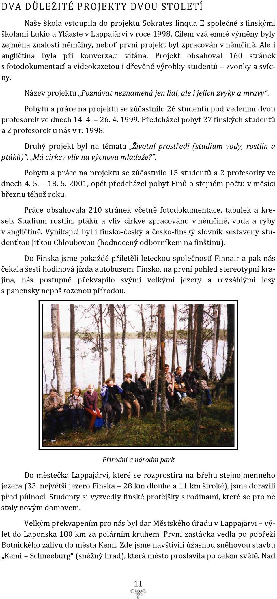 Projekt obsahoval 160 stránek s fotodokumentací a videokazetou i dřevěné výrobky studentů zvonky a svícny. Název projektu Poznávat neznamená jen lidi, ale i jejich zvyky a mravy.