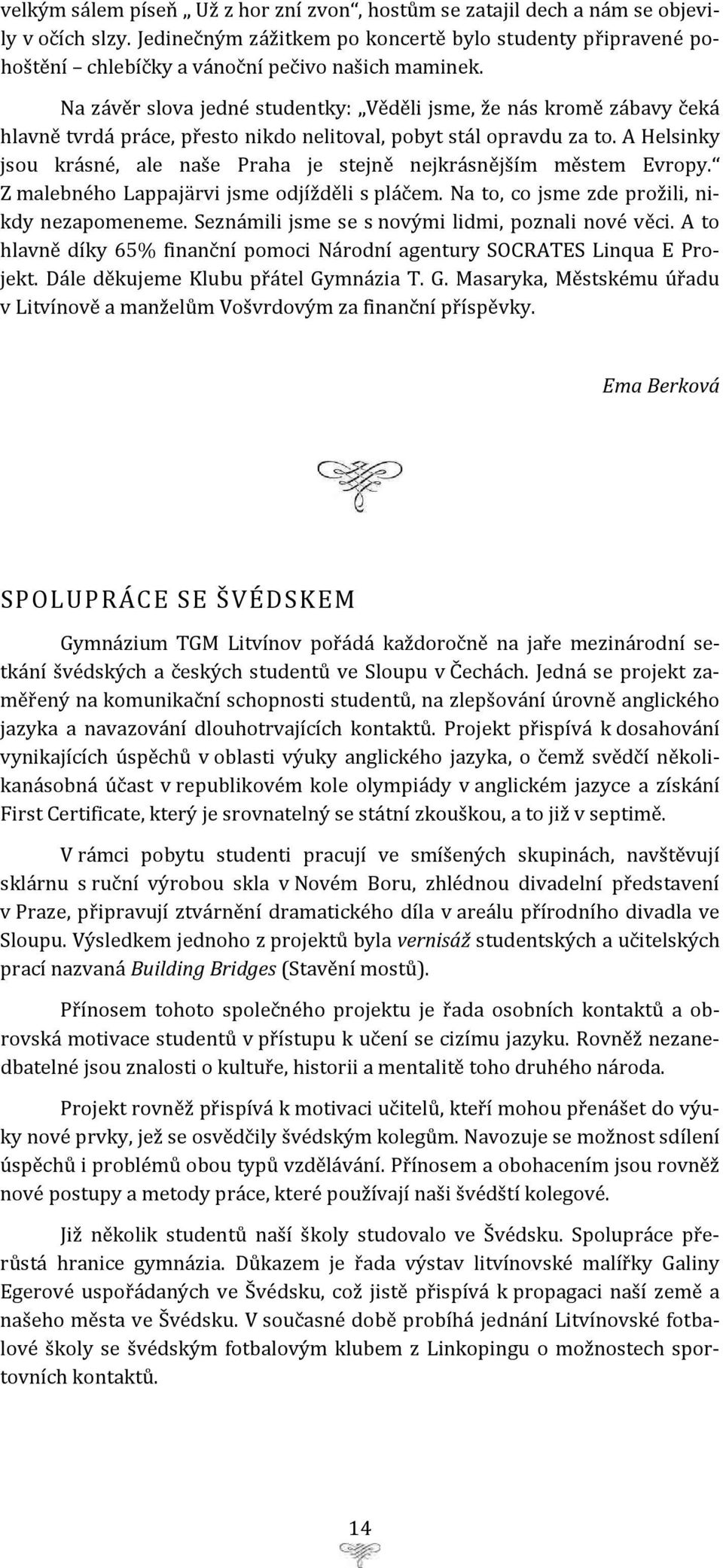 Na závěr slova jedné studentky: Věděli jsme, že nás kromě zábavy čeká hlavně tvrdá práce, přesto nikdo nelitoval, pobyt stál opravdu za to.