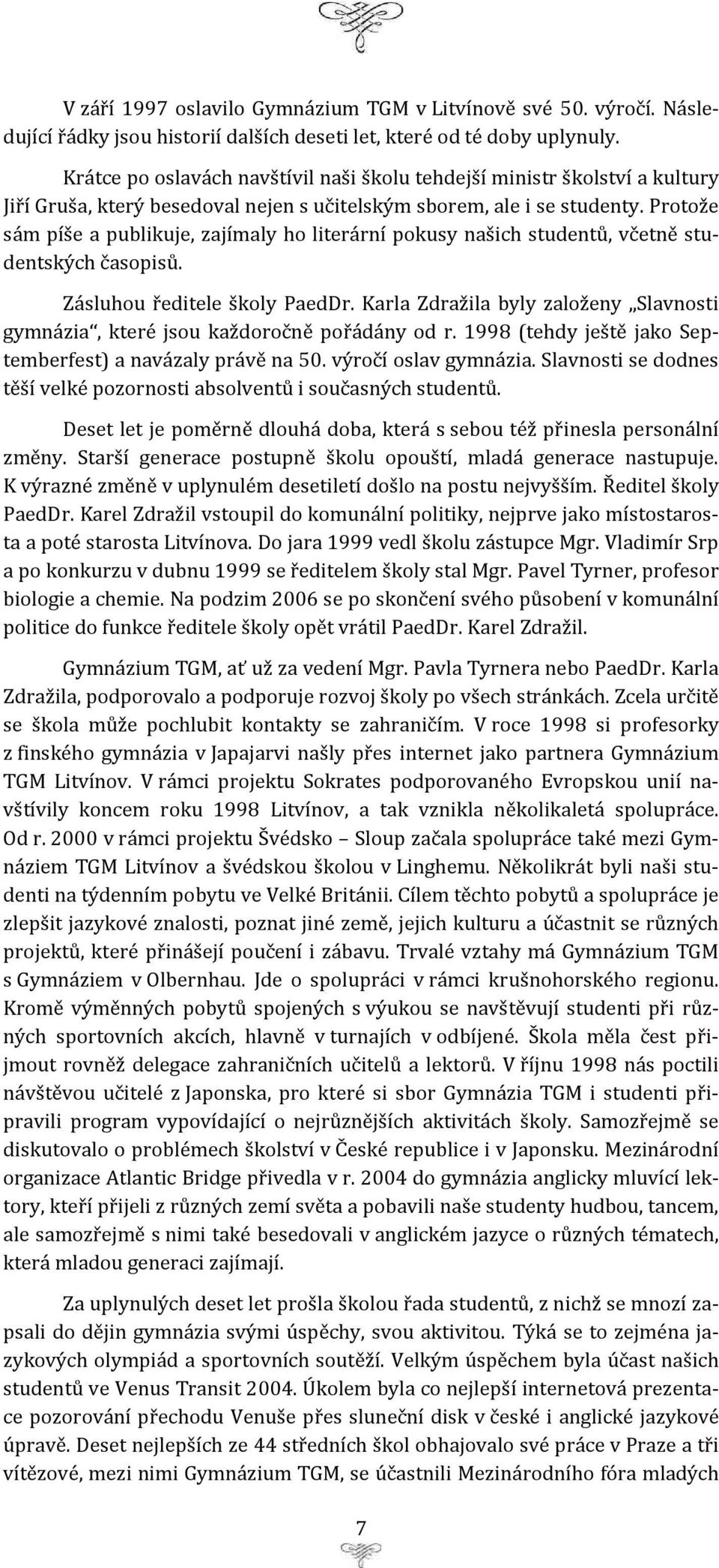 Protože sám píše a publikuje, zajímaly ho literární pokusy našich studentů, včetně studentských časopisů. Zásluhou ředitele školy PaedDr.