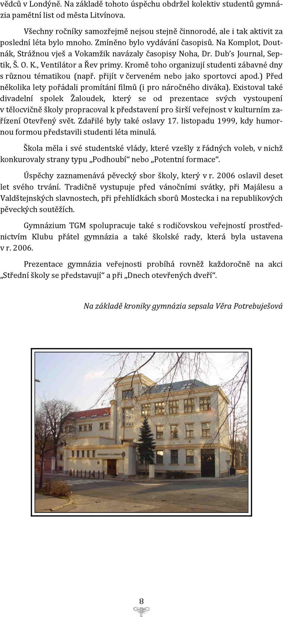 Na Komplot, Doutnák, Strážnou vješ a Vokamžik navázaly časopisy Noha, Dr. Dub s Journal, Septik, Š. O. K., Ventilátor a Řev primy. Kromě toho organizují studenti zábavné dny s různou tématikou (např.