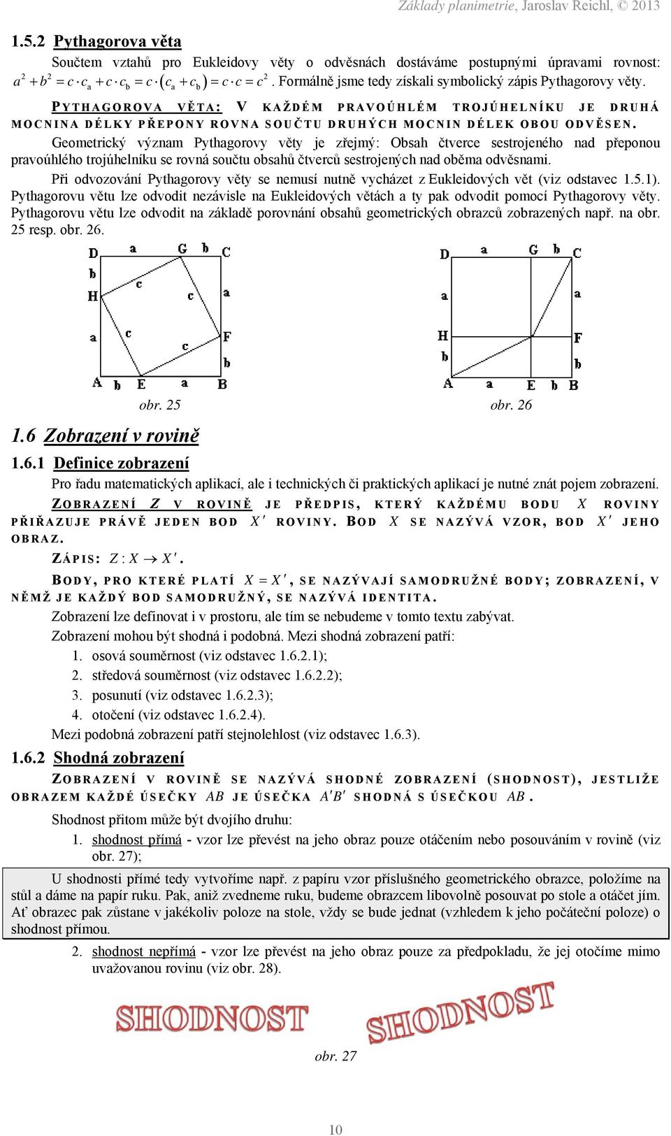 Geometrický význam Pythagorovy věty je zřejmý: Obsah čtverce sestrojeného nad přeponou pravoúhlého trojúhelníku se rovná součtu obsahů čtverců sestrojených nad oběma odvěsnami.