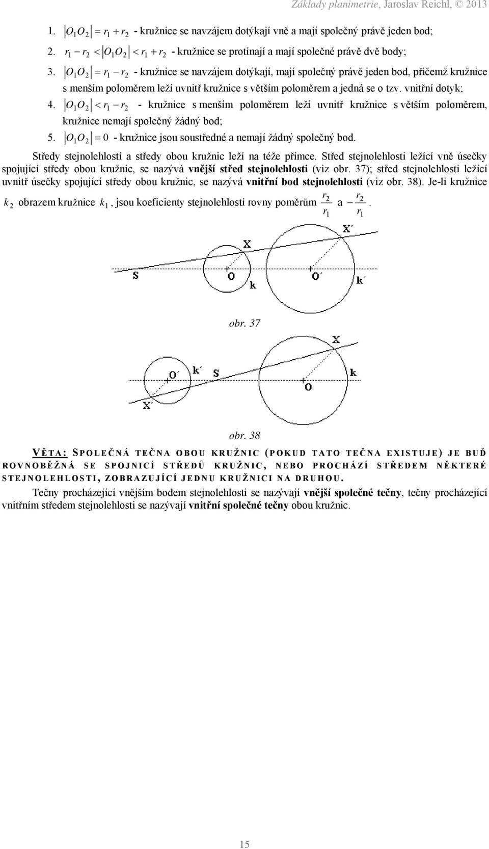 O1O2 r1 r2 - kružnice s menším poloměrem leží uvnitř kružnice s větším poloměrem, kružnice nemají společný žádný bod; 5. O 1O2 0 - kružnice jsou soustředné a nemají žádný společný bod.