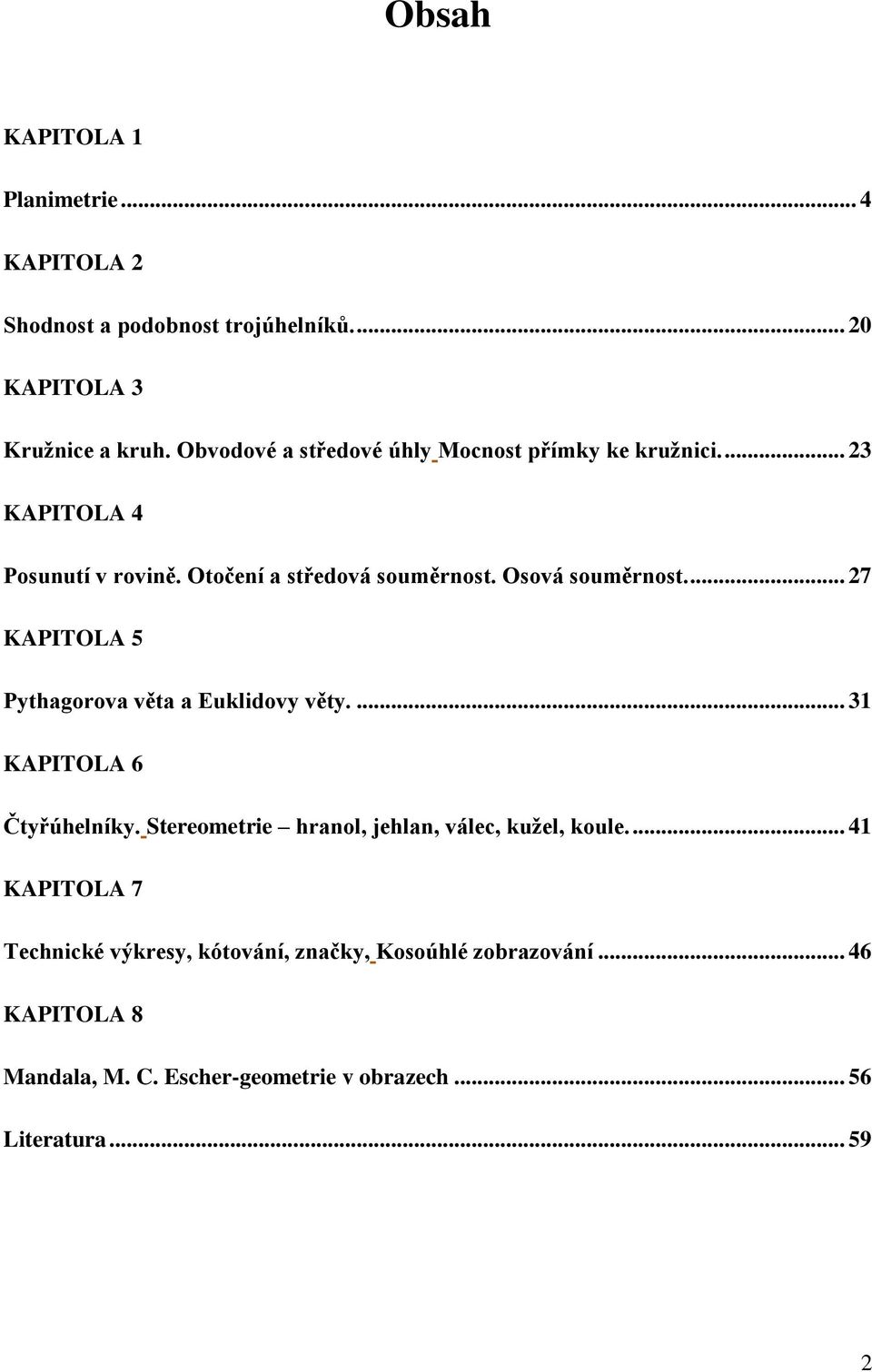 Osová souměrnost.... 27 KAPITOLA 5 Pythagorova věta a Euklidovy věty.... 31 KAPITOLA 6 Čtyřúhelníky.