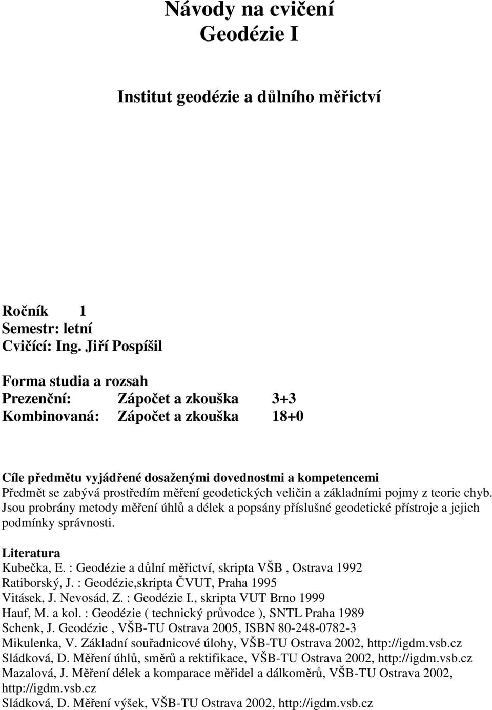 měření geodetických veličin a základními pojmy z teorie chyb. Jsou probrány metody měření úhlů a délek a popsány příslušné geodetické přístroje a jejich podmínky správnosti. Literatura Kubečka, E.