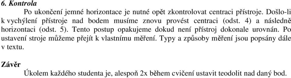 Tento postup opakujeme dokud není přístroj dokonale urovnán. Po ustavení stroje můžeme přejít k vlastnímu měření.