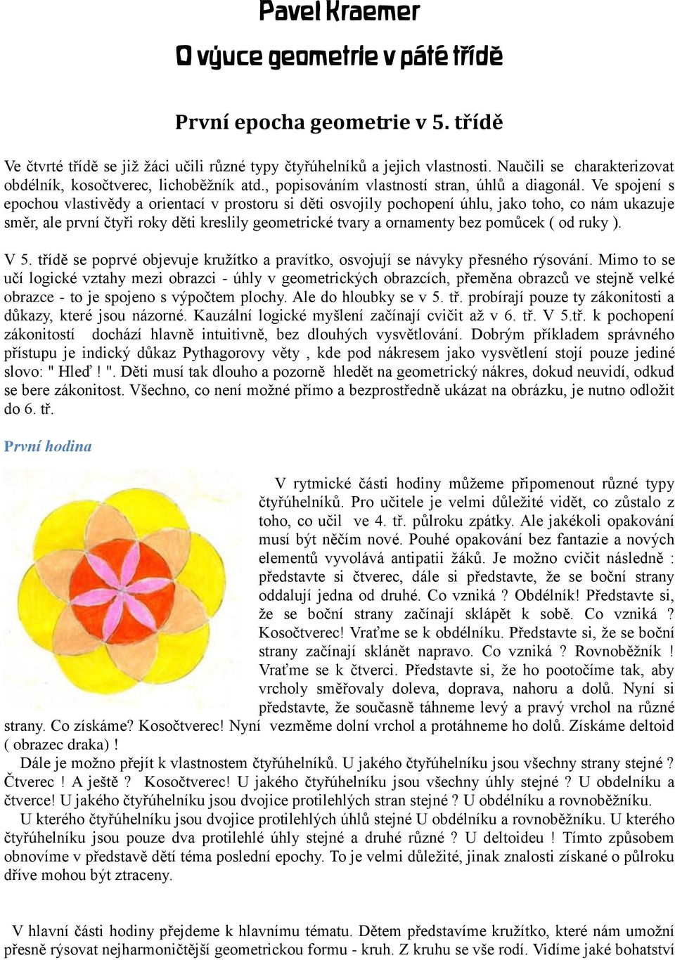 Ve spojení s epochou vlastivědy a orientací v prostoru si děti osvojily pochopení úhlu, jako toho, co nám ukazuje směr, ale první čtyři roky děti kreslily geometrické tvary a ornamenty bez pomůcek (