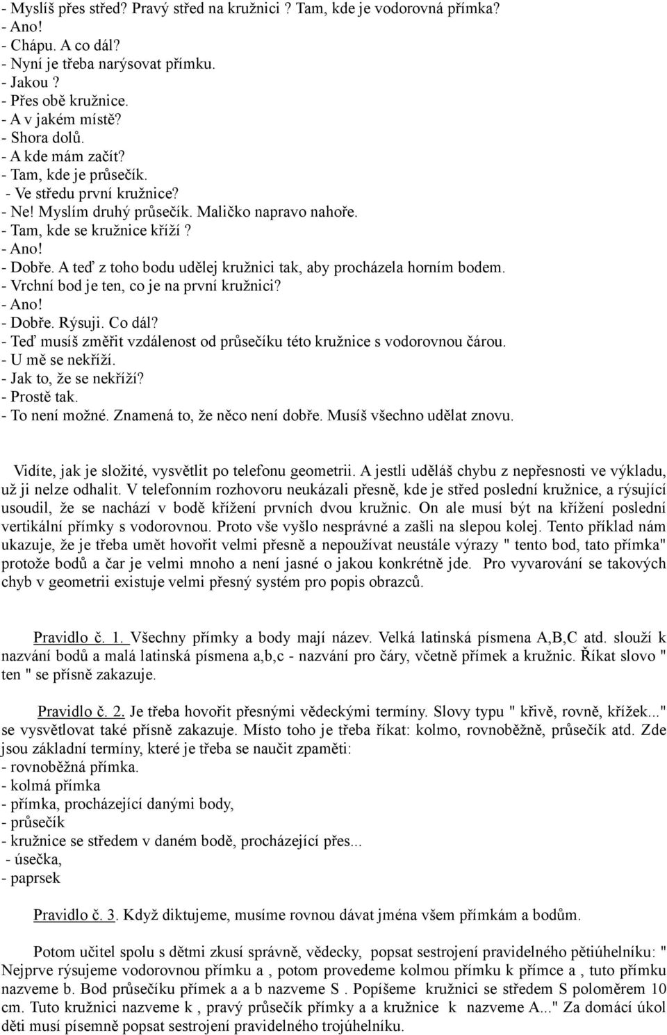 A teď z toho bodu udělej kruţnici tak, aby procházela horním bodem. - Vrchní bod je ten, co je na první kruţnici? - Ano! - Dobře. Rýsuji. Co dál?