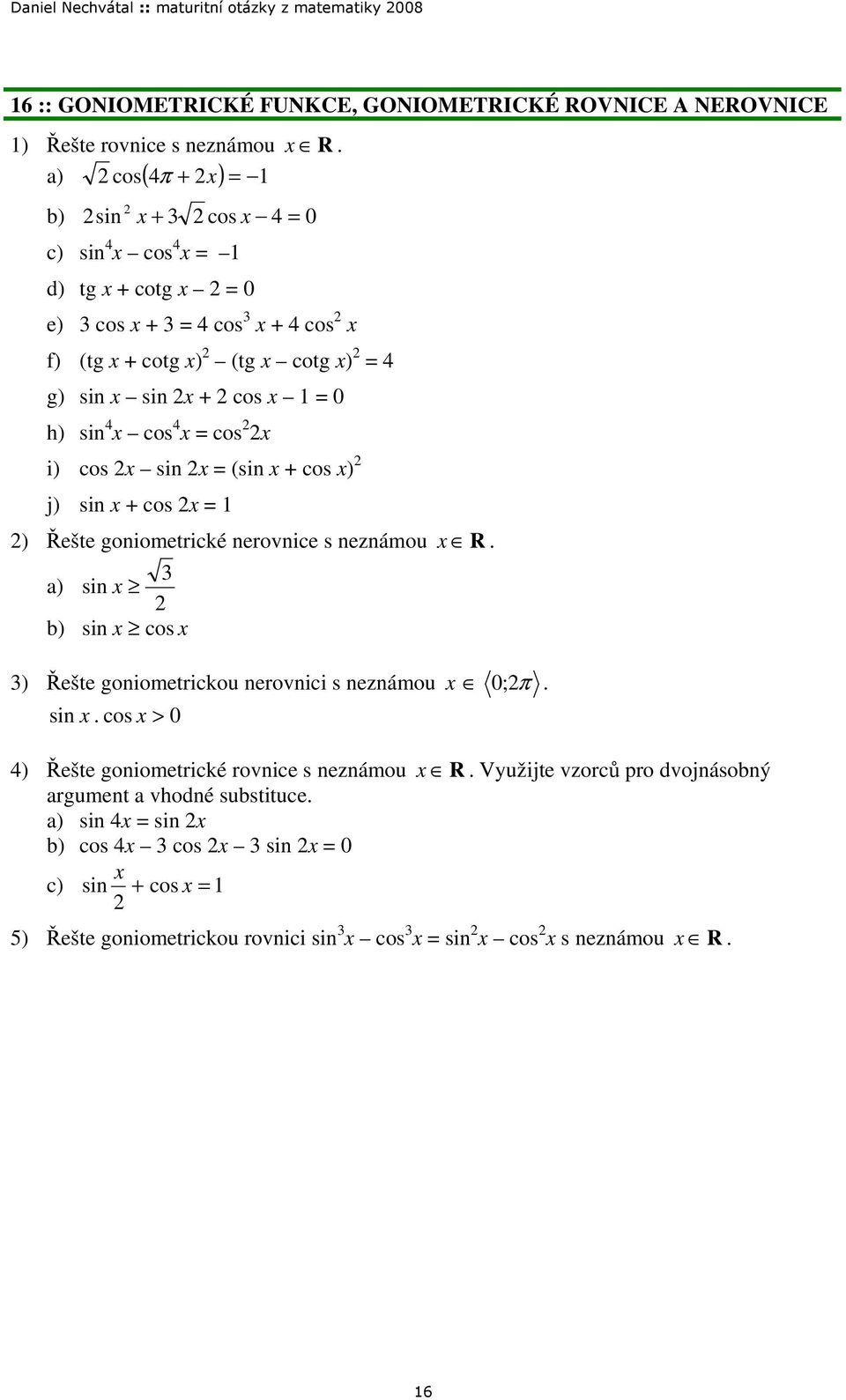 Řešte goniometrické nerovnice s neznámou R a) sin b) sin cos ) Řešte goniometrickou nerovnici s neznámou 0;π sin cos > 0 4) Řešte goniometrické rovnice s