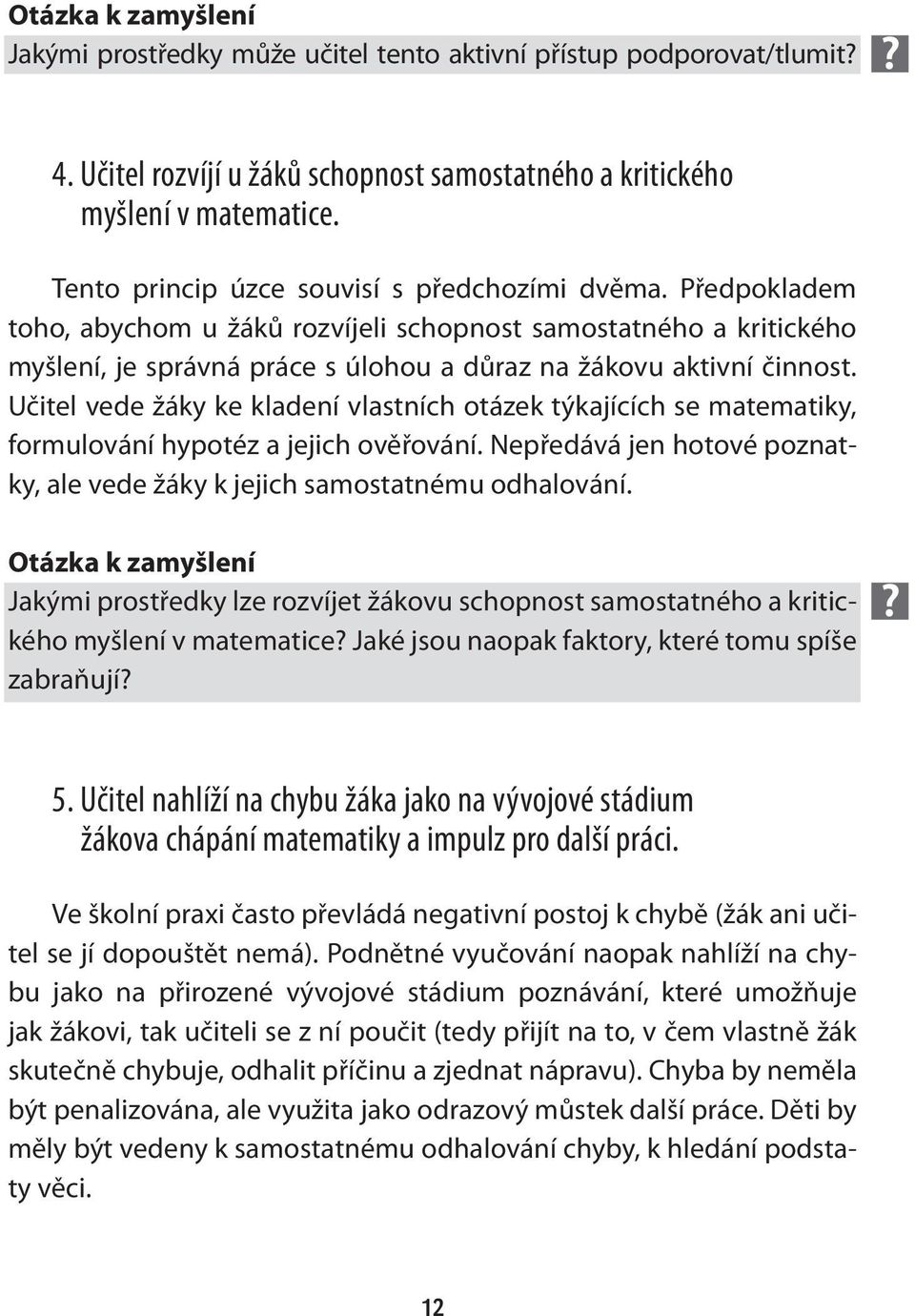 Učitel vede žáky ke kladení vlastních otázek týkajících se matematiky, formulování hypotéz a jejich ověřování. Nepředává jen hotové poznatky, ale vede žáky k jejich samostatnému odhalování.