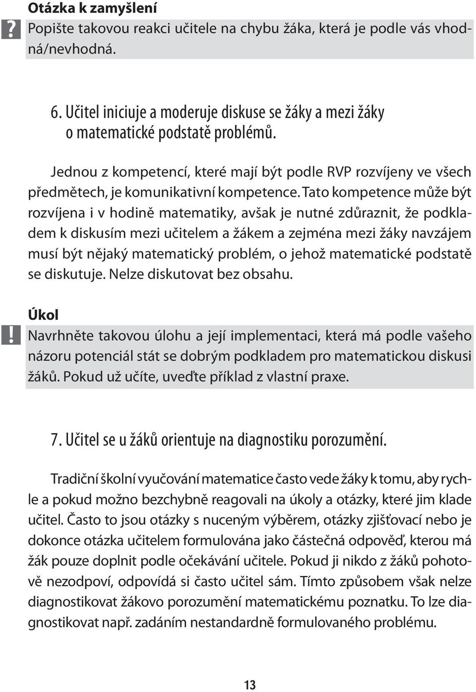 Tato kompetence může být rozvíjena i v hodině matematiky, avšak je nutné zdůraznit, že podkladem k diskusím mezi učitelem a žákem a zejména mezi žáky navzájem musí být nějaký matematický problém, o