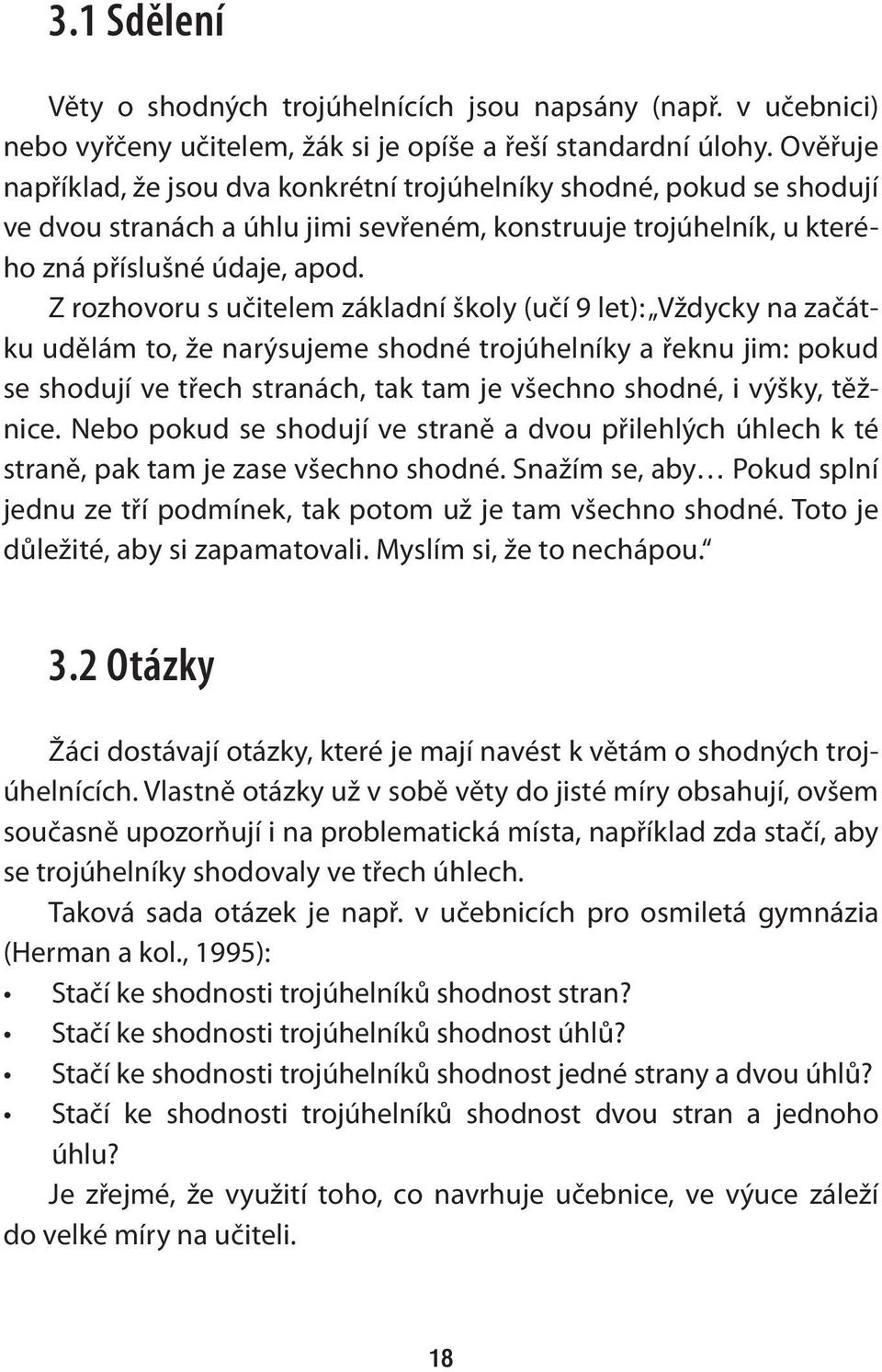 Z rozhovoru s učitelem základní školy (učí 9 let): Vždycky na začátku udělám to, že narýsujeme shodné trojúhelníky a řeknu jim: pokud se shodují ve třech stranách, tak tam je všechno shodné, i výšky,