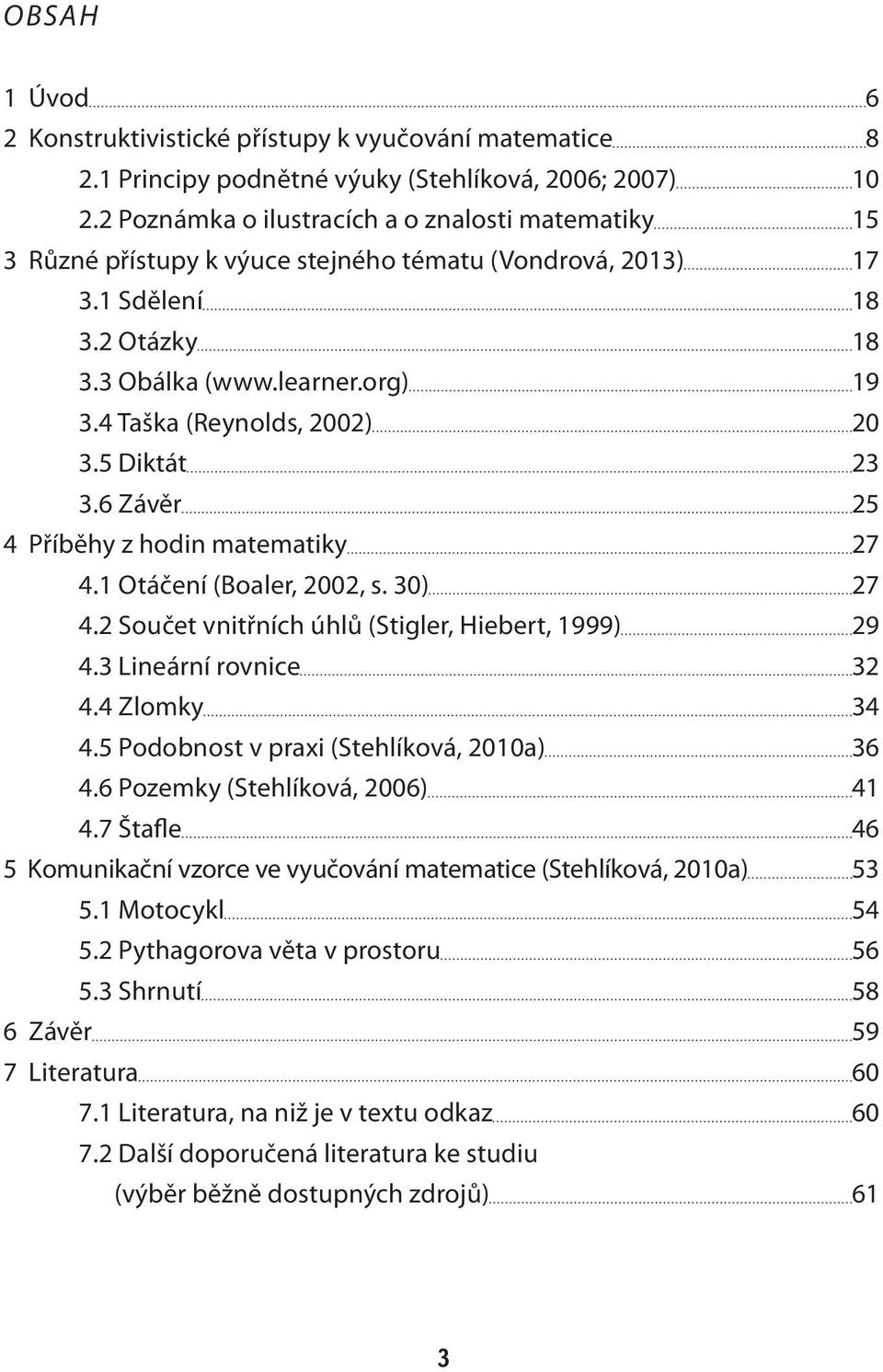 4 Taška (Reynolds, 2002) 20 3.5 Diktát 23 3.6 Závěr 25 4 Příběhy z hodin matematiky 27 4.1 Otáčení (Boaler, 2002, s. 30) 27 4.2 Součet vnitřních úhlů (Stigler, Hiebert, 1999) 29 4.