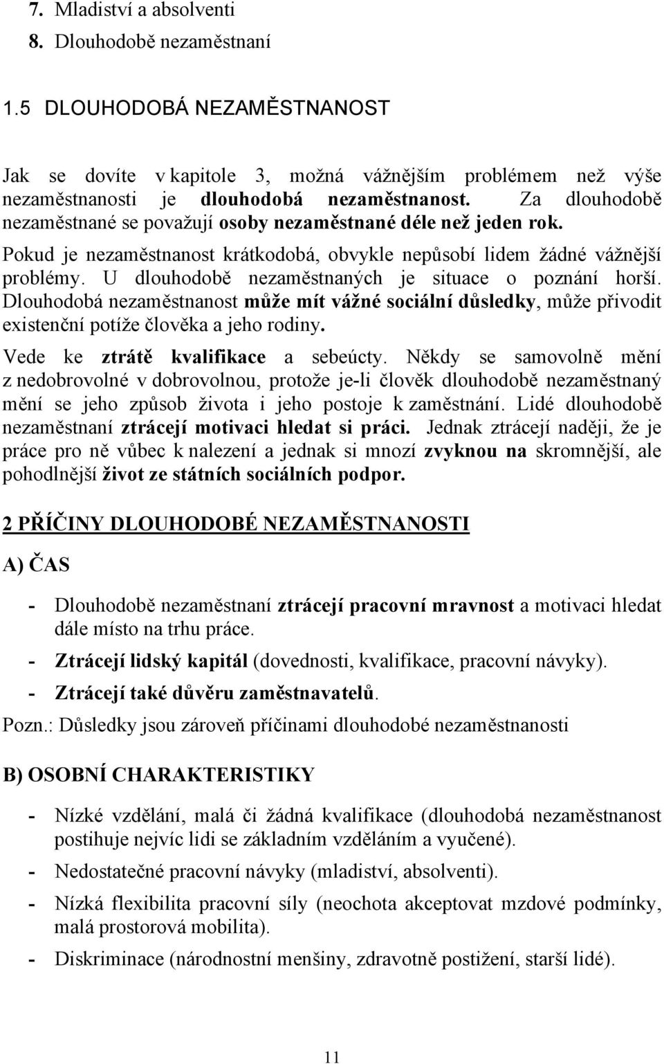 U dlouhodobě nezaměstnaných je situace o poznání horší. Dlouhodobá nezaměstnanost může mít vážné sociální důsledky, může přivodit existenční potíže člověka a jeho rodiny.