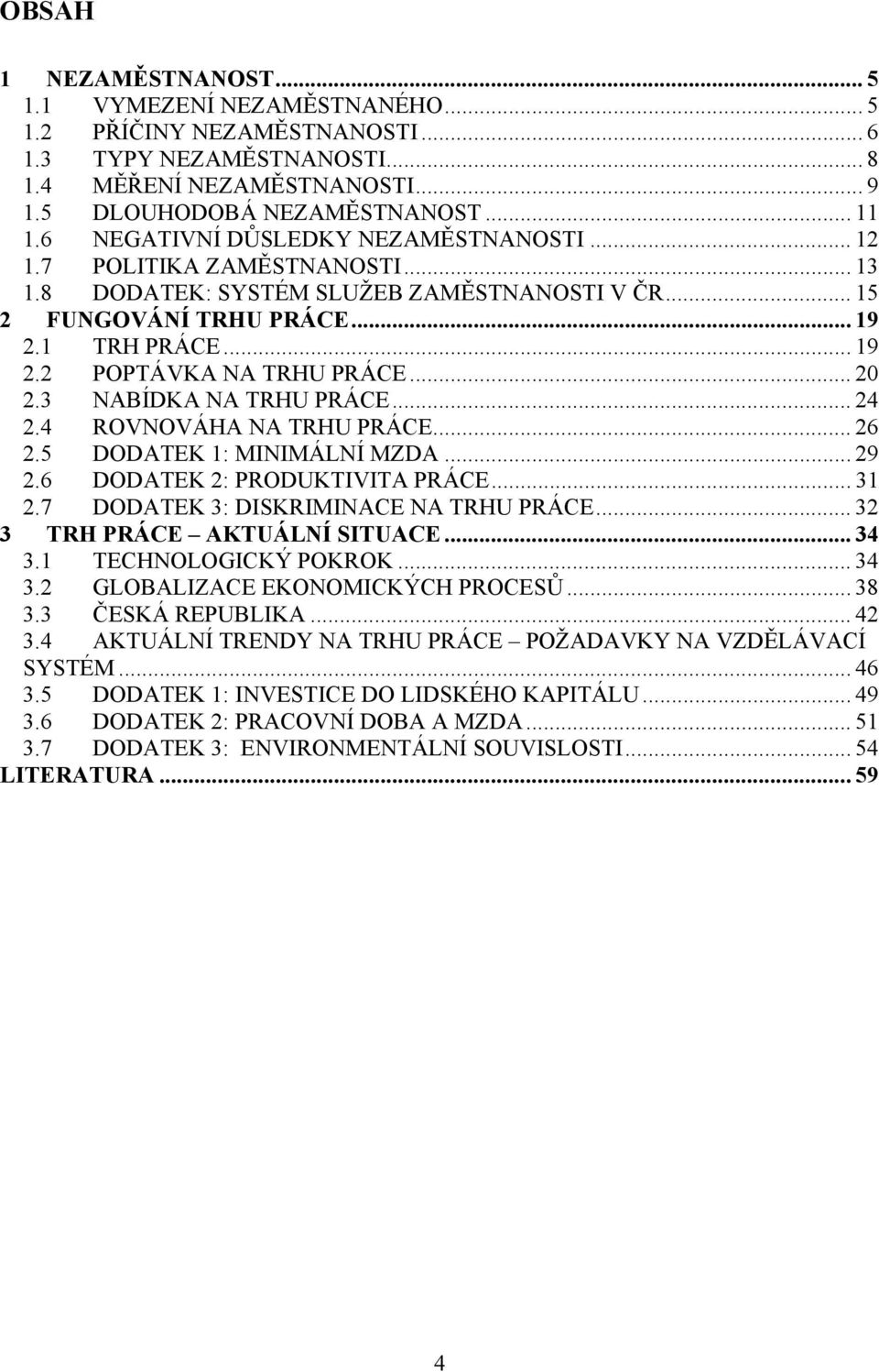 .. 20 2.3 NABÍDKA NA TRHU PRÁCE... 24 2.4 ROVNOVÁHA NA TRHU PRÁCE... 26 2.5 DODATEK 1: MINIMÁLNÍ MZDA... 29 2.6 DODATEK 2: PRODUKTIVITA PRÁCE... 31 2.7 DODATEK 3: DISKRIMINACE NA TRHU PRÁCE.