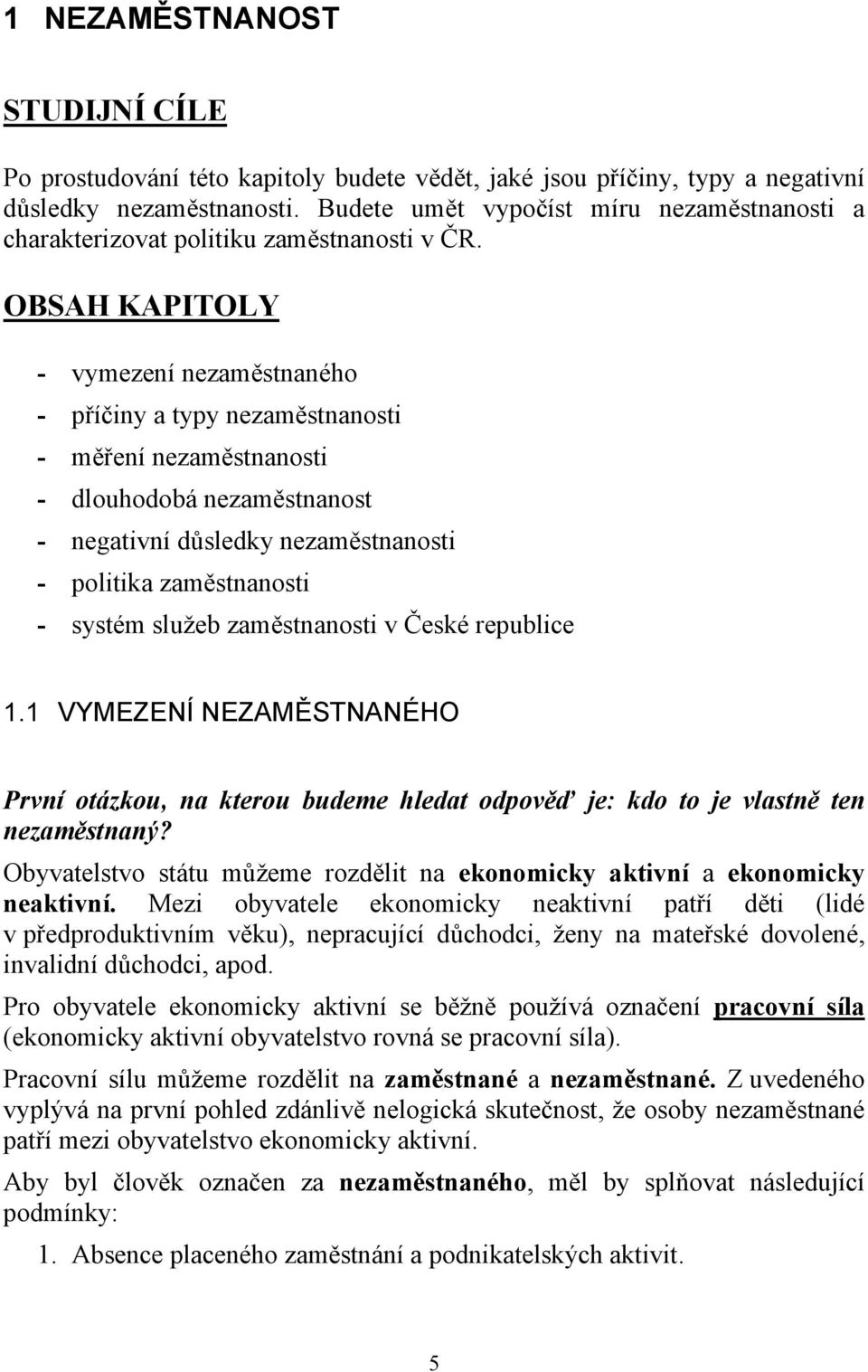 OBSAH KAPITOLY - vymezení nezaměstnaného - příčiny a typy nezaměstnanosti - měření nezaměstnanosti - dlouhodobá nezaměstnanost - negativní důsledky nezaměstnanosti - politika zaměstnanosti - systém