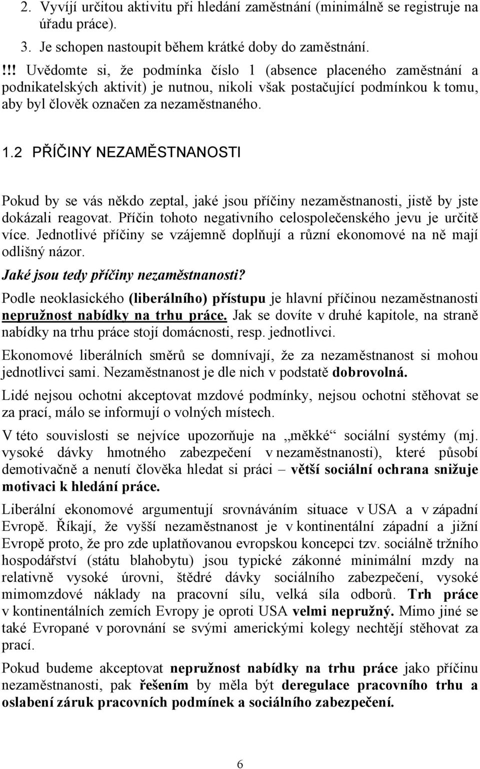 Příčin tohoto negativního celospolečenského jevu je určitě více. Jednotlivé příčiny se vzájemně doplňují a různí ekonomové na ně mají odlišný názor. Jaké jsou tedy příčiny nezaměstnanosti?