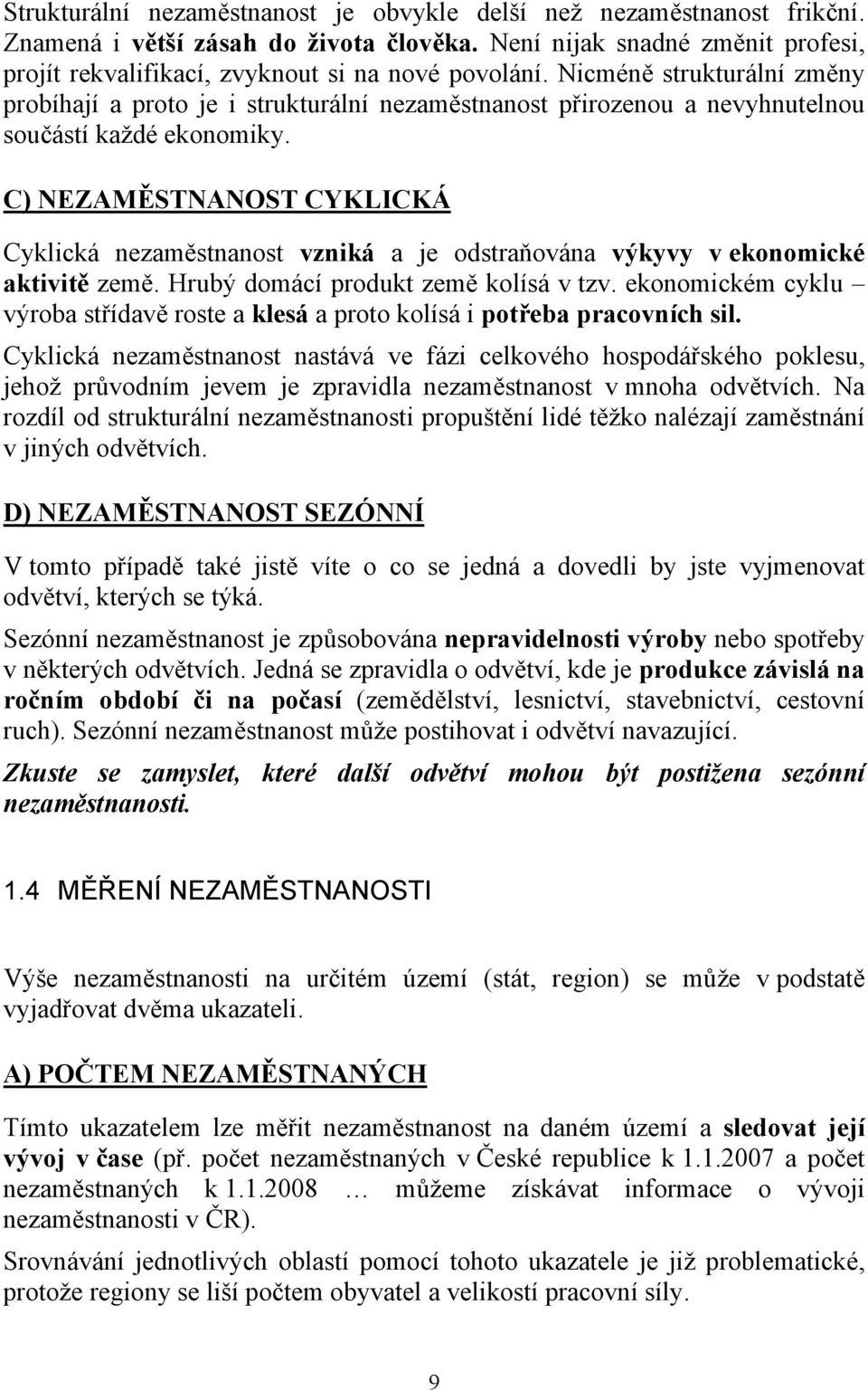 C) NEZAMĚSTNANOST CYKLICKÁ Cyklická nezaměstnanost vzniká a je odstraňována výkyvy v ekonomické aktivitě země. Hrubý domácí produkt země kolísá v tzv.