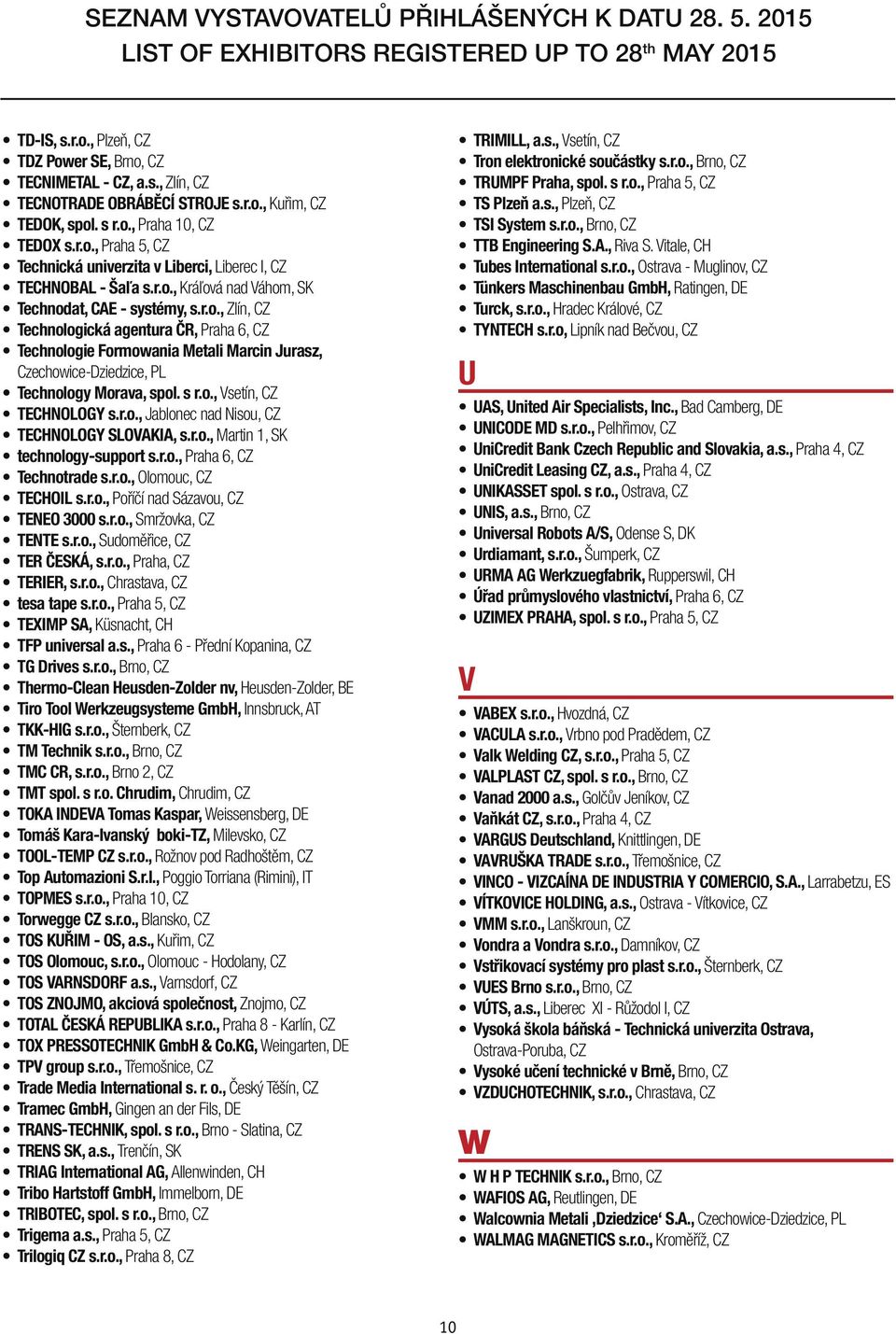 s r.o., Vsetín, CZ TECHNOLOGY s.r.o., Jablonec nad Nisou, CZ TECHNOLOGY SLOVAKIA, s.r.o., Martin 1, SK technology-support s.r.o., Praha 6, CZ Technotrade s.r.o., Olomouc, CZ TECHOIL s.r.o., Poříčí nad Sázavou, CZ TENEO 3000 s.