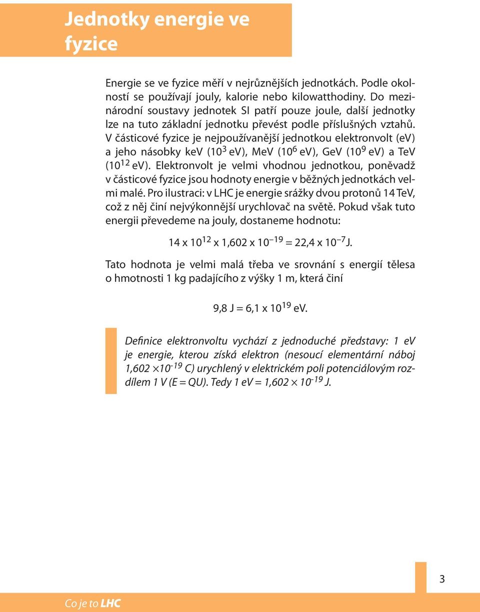 V částicové fyzice je nejpoužívanější jednotkou elektronvolt (ev) a jeho násobky kev (10 3 ev), MeV (10 6 ev), GeV (10 9 ev) a TeV (10 12 ev).