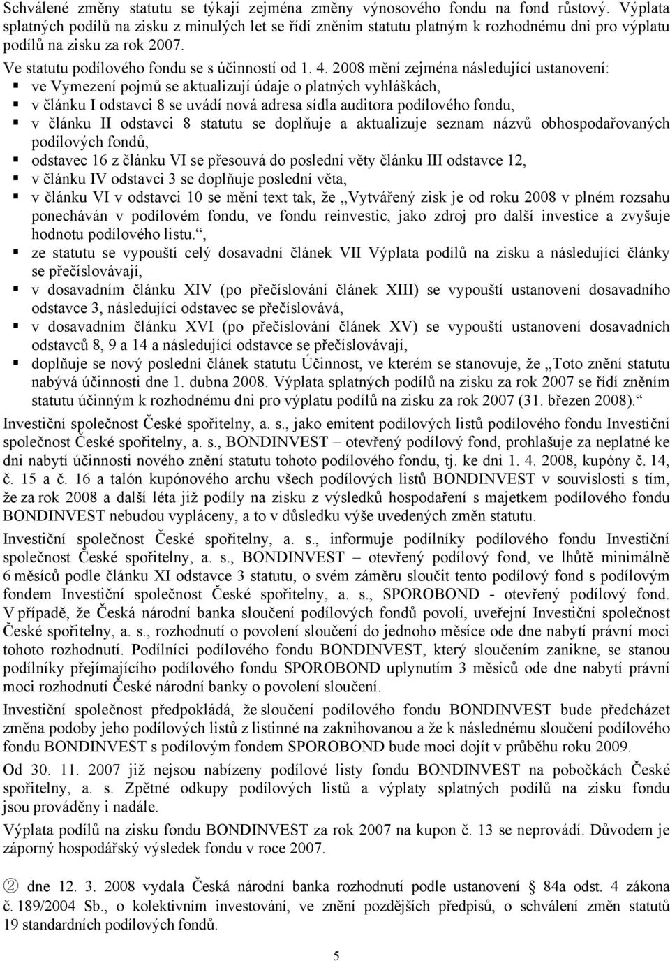 2008 mění zejména následující ustanovení: ve Vymezení pojmů se aktualizují údaje o platných vyhláškách, v článku I odstavci 8 se uvádí nová adresa sídla auditora podílového fondu, v článku II