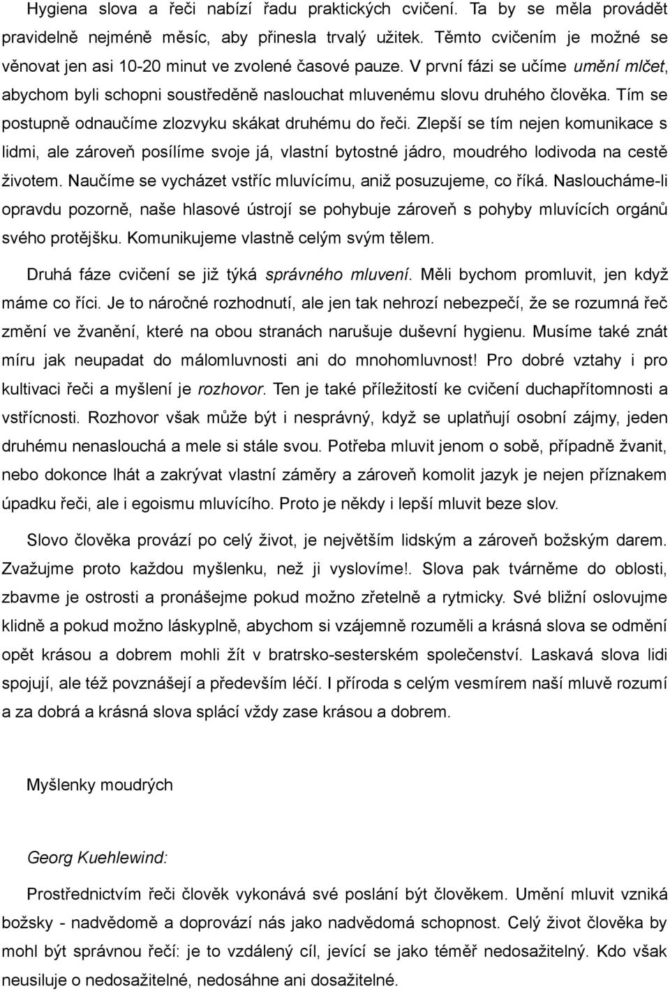 Tím se postupně odnaučíme zlozvyku skákat druhému do řeči. Zlepší se tím nejen komunikace s lidmi, ale zároveň posílíme svoje já, vlastní bytostné jádro, moudrého lodivoda na cestě životem.