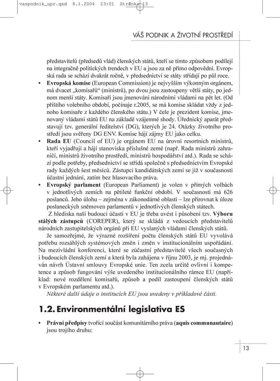 Evropská komise (European Commission) je nejvyšším výkonným orgánem, má dvacet komisaøù (ministrù), po dvou jsou zastoupeny vìtší státy, po jednom menší státy.