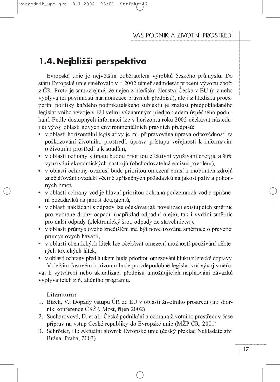 Proto je samozøejmé, že nejen z hlediska èlenství Èeska v EU (a z nìho vyplývající povinnosti harmonizace právních pøedpisù), ale i z hlediska proexportní politiky každého podnikatelského subjektu je