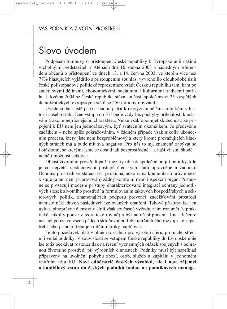 èervna 2003, ve kterém více než 77% hlasujících vyjádøilo s pøistoupením souhlas, vyvrcholilo dlouhodobé úsilí èeské polistopadové politické reprezentace vrátit Èeskou republiku tam, kam po staletí