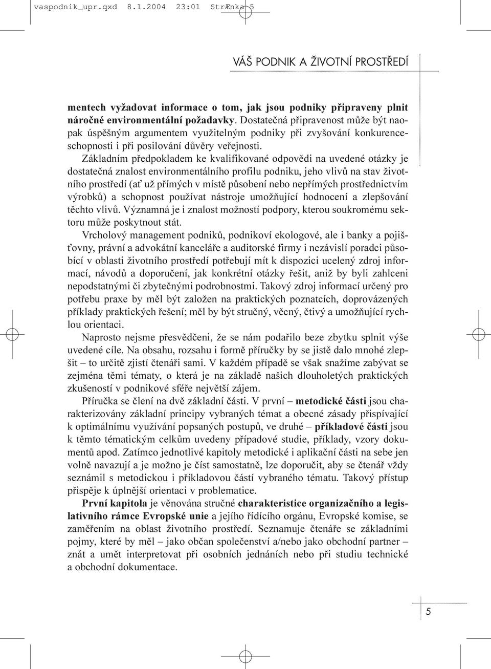 Základním pøedpokladem ke kvalifikované odpovìdi na uvedené otázky je dostateèná znalost environmentálního profilu podniku, jeho vlivù na stav životního prostøedí (a už pøímých v místì pùsobení nebo