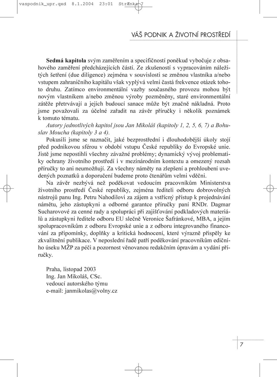 Zatímco environmentální vazby souèasného provozu mohou být novým vlastníkem a/nebo zmìnou výroby pozmìnìny, staré environmentální zátìže pøetrvávají a jejich budoucí sanace mùže být znaènì nákladná.