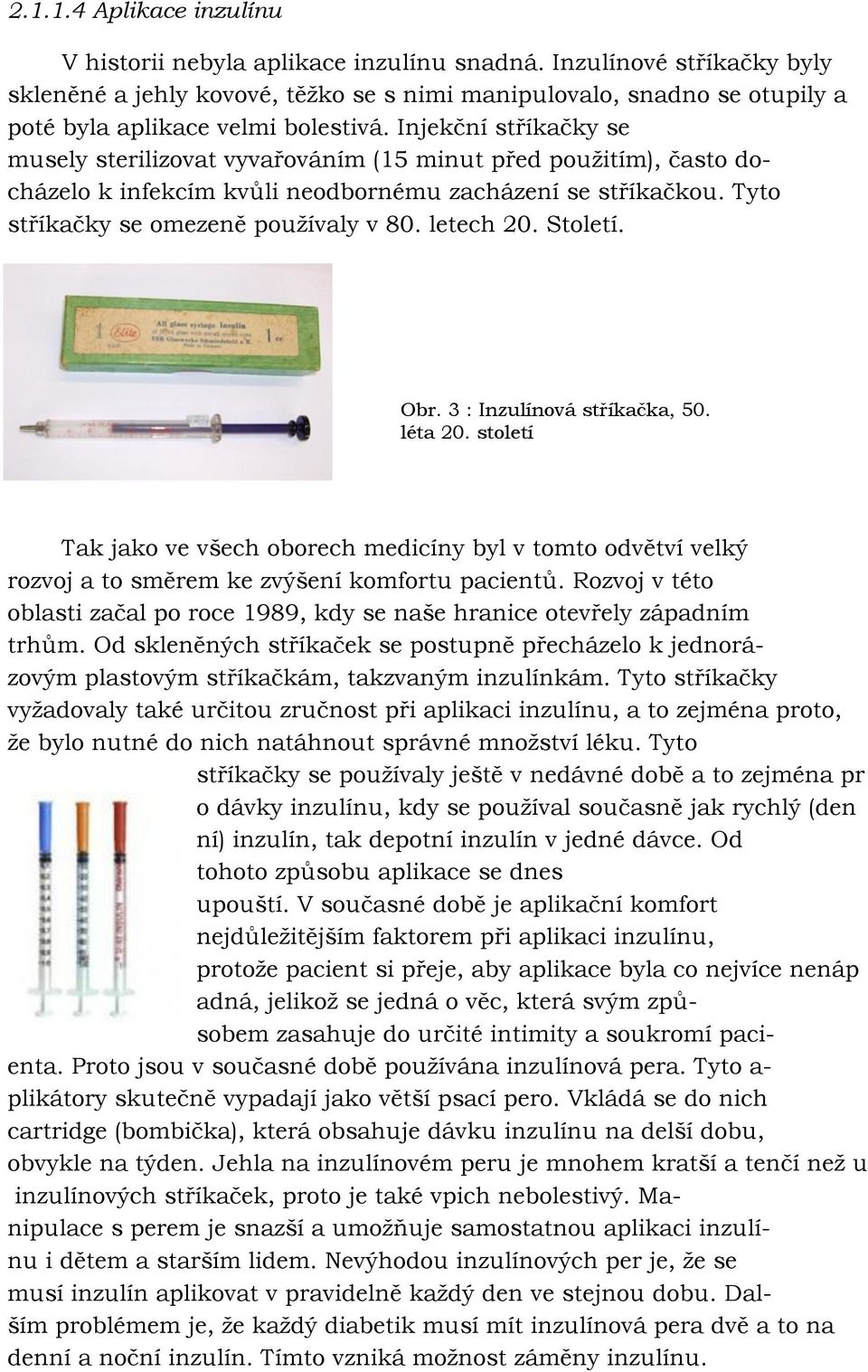 Injekční stříkačky se musely sterilizovat vyvařováním (15 minut před pouţitím), často docházelo k infekcím kvůli neodbornému zacházení se stříkačkou. Tyto stříkačky se omezeně pouţívaly v 80.
