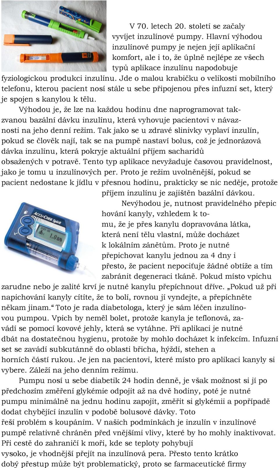 Jde o malou krabičku o velikosti mobilního telefonu, kterou pacient nosí stále u sebe připojenou přes infuzní set, který je spojen s kanylou k tělu.