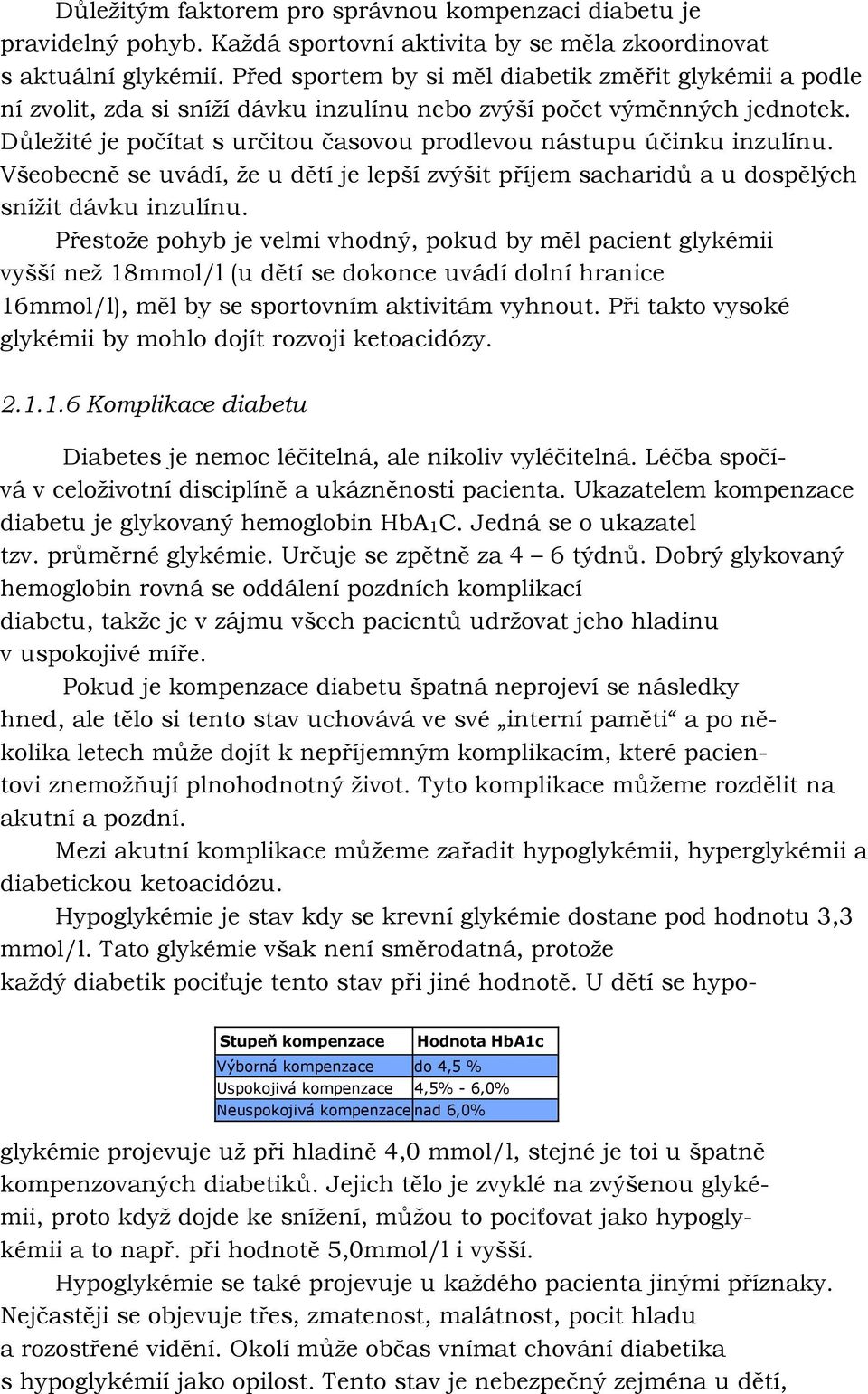 Důleţité je počítat s určitou časovou prodlevou nástupu účinku inzulínu. Všeobecně se uvádí, ţe u dětí je lepší zvýšit příjem sacharidů a u dospělých sníţit dávku inzulínu.