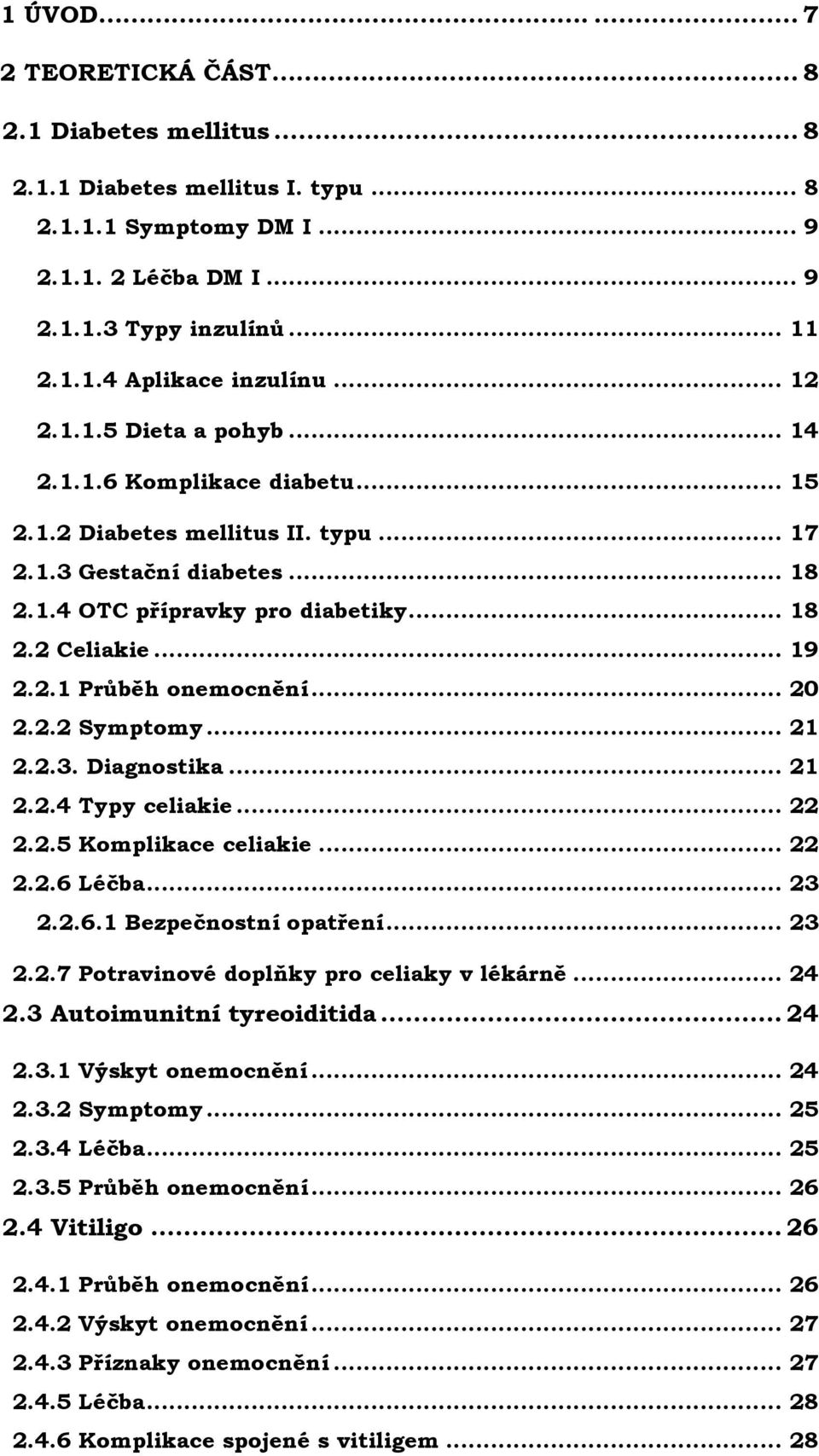 .. 20 2.2.2 Symptomy... 21 2.2.3. Diagnostika... 21 2.2.4 Typy celiakie... 22 2.2.5 Komplikace celiakie... 22 2.2.6 Léčba... 23 2.2.6.1 Bezpečnostní opatření... 23 2.2.7 Potravinové doplňky pro celiaky v lékárně.