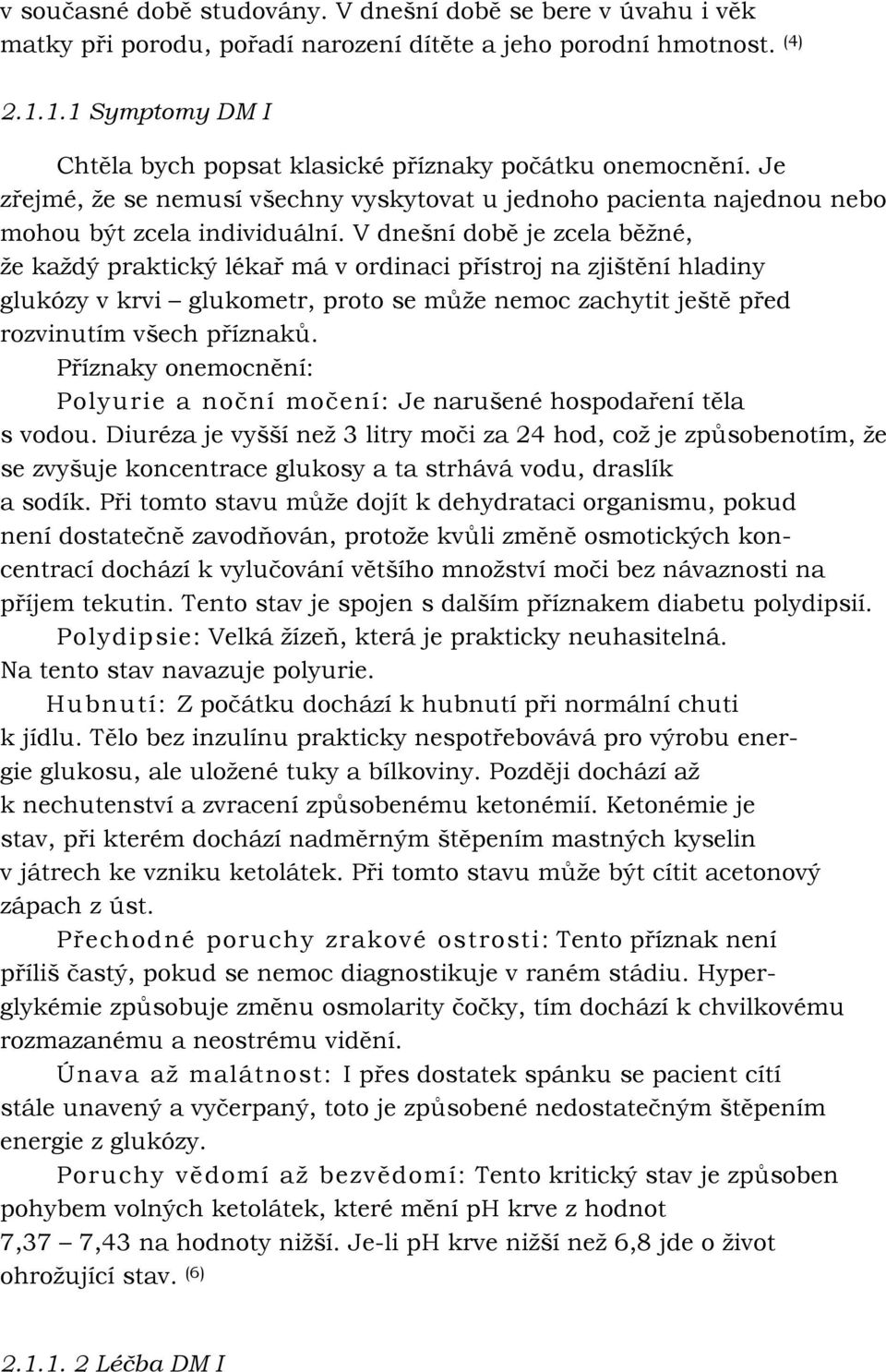 V dnešní době je zcela běţné, ţe kaţdý praktický lékař má v ordinaci přístroj na zjištění hladiny glukózy v krvi glukometr, proto se můţe nemoc zachytit ještě před rozvinutím všech příznaků.