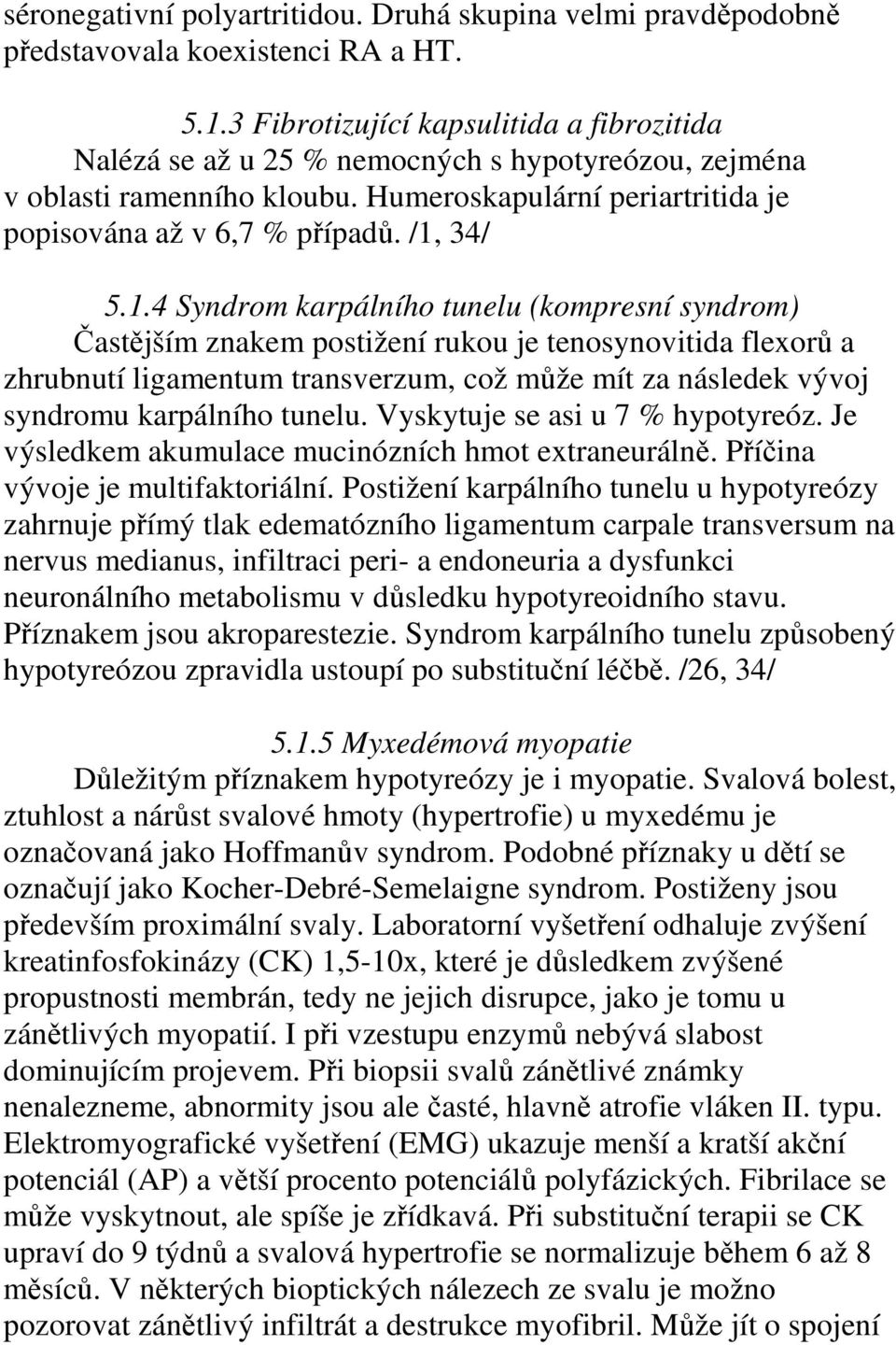 1.4 Syndrom karpálního tunelu (kompresní syndrom) Častějším znakem postižení rukou je tenosynovitida flexorů a zhrubnutí ligamentum transverzum, což může mít za následek vývoj syndromu karpálního