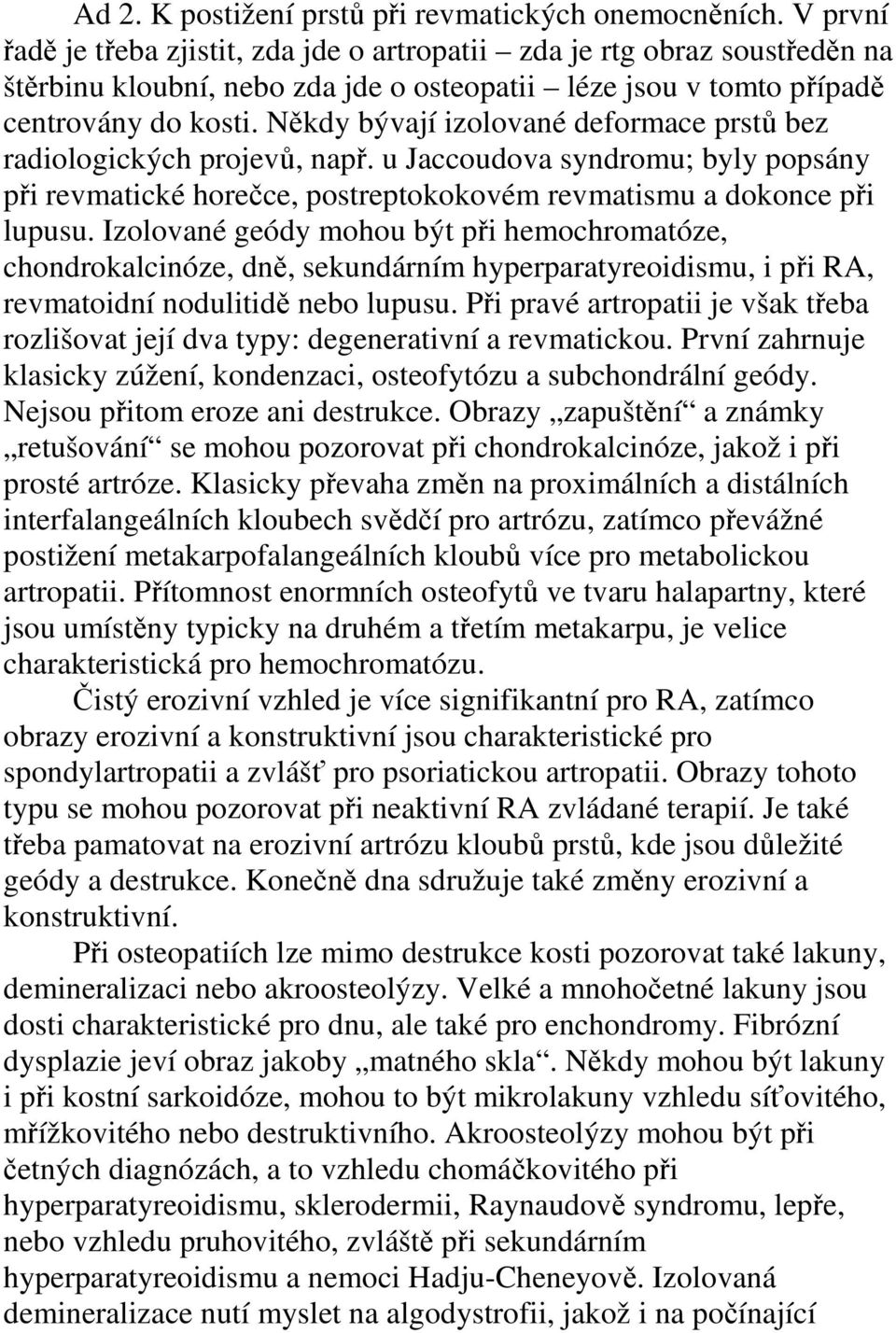 Někdy bývají izolované deformace prstů bez radiologických projevů, např. u Jaccoudova syndromu; byly popsány při revmatické horečce, postreptokokovém revmatismu a dokonce při lupusu.