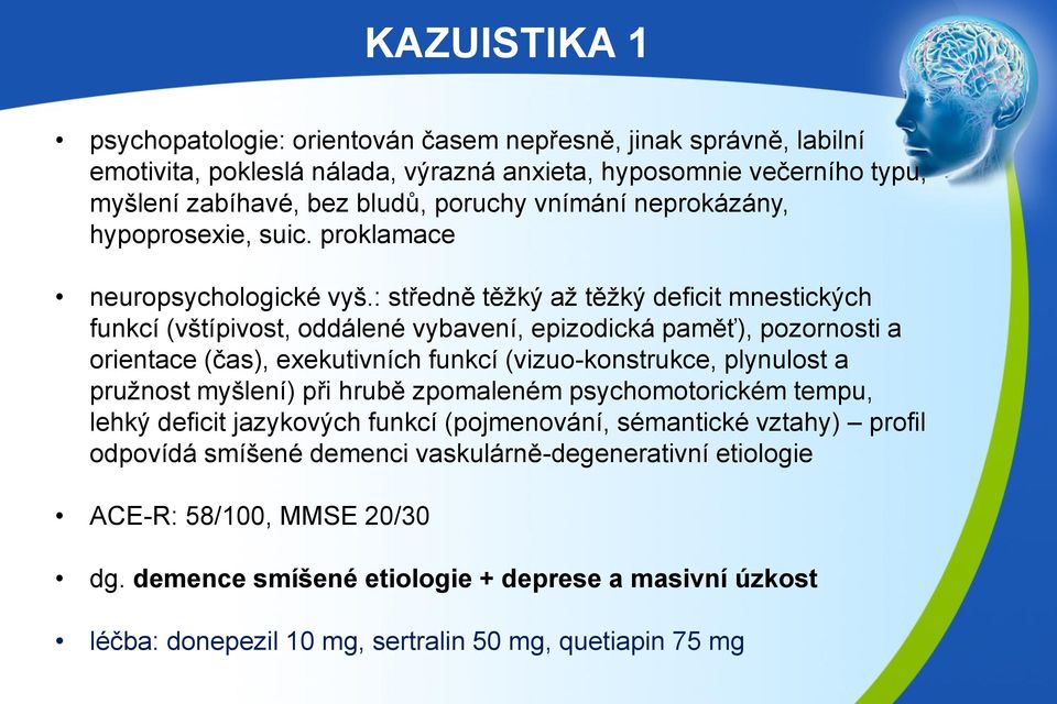 : středně těžký až těžký deficit mnestických funkcí (vštípivost, oddálené vybavení, epizodická paměť), pozornosti a orientace (čas), exekutivních funkcí (vizuo-konstrukce, plynulost a pružnost