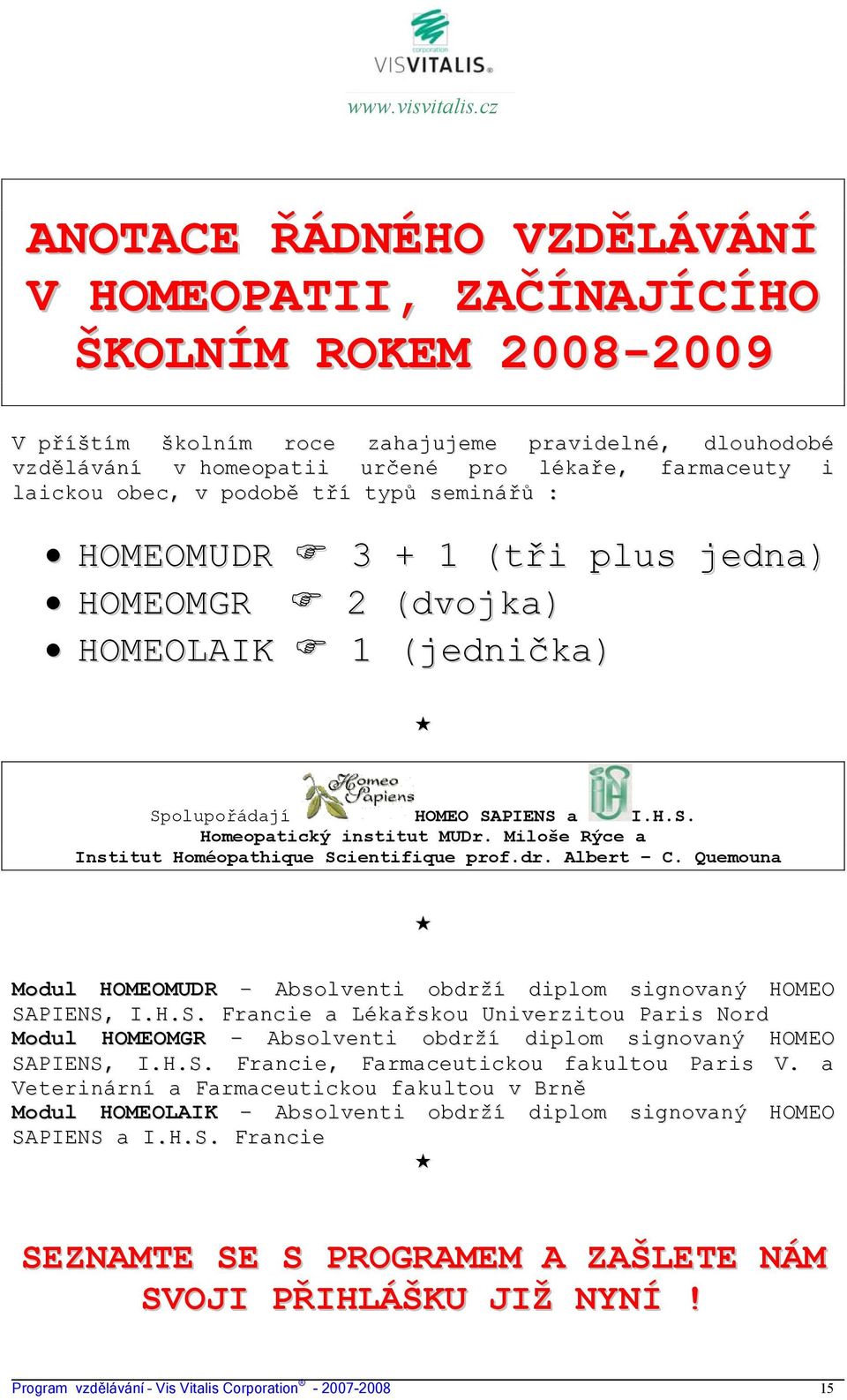 Miloše Rýce a Institut Homéopathique Scientifique prof.dr. Albert C. Quemouna Modul HOMEOMUDR Absolventi obdrží diplom signovaný HOMEO SAPIENS, I.H.S. Francie a Lékařskou Univerzitou Paris Nord Modul HOMEOMGR Absolventi obdrží diplom signovaný HOMEO SAPIENS, I.