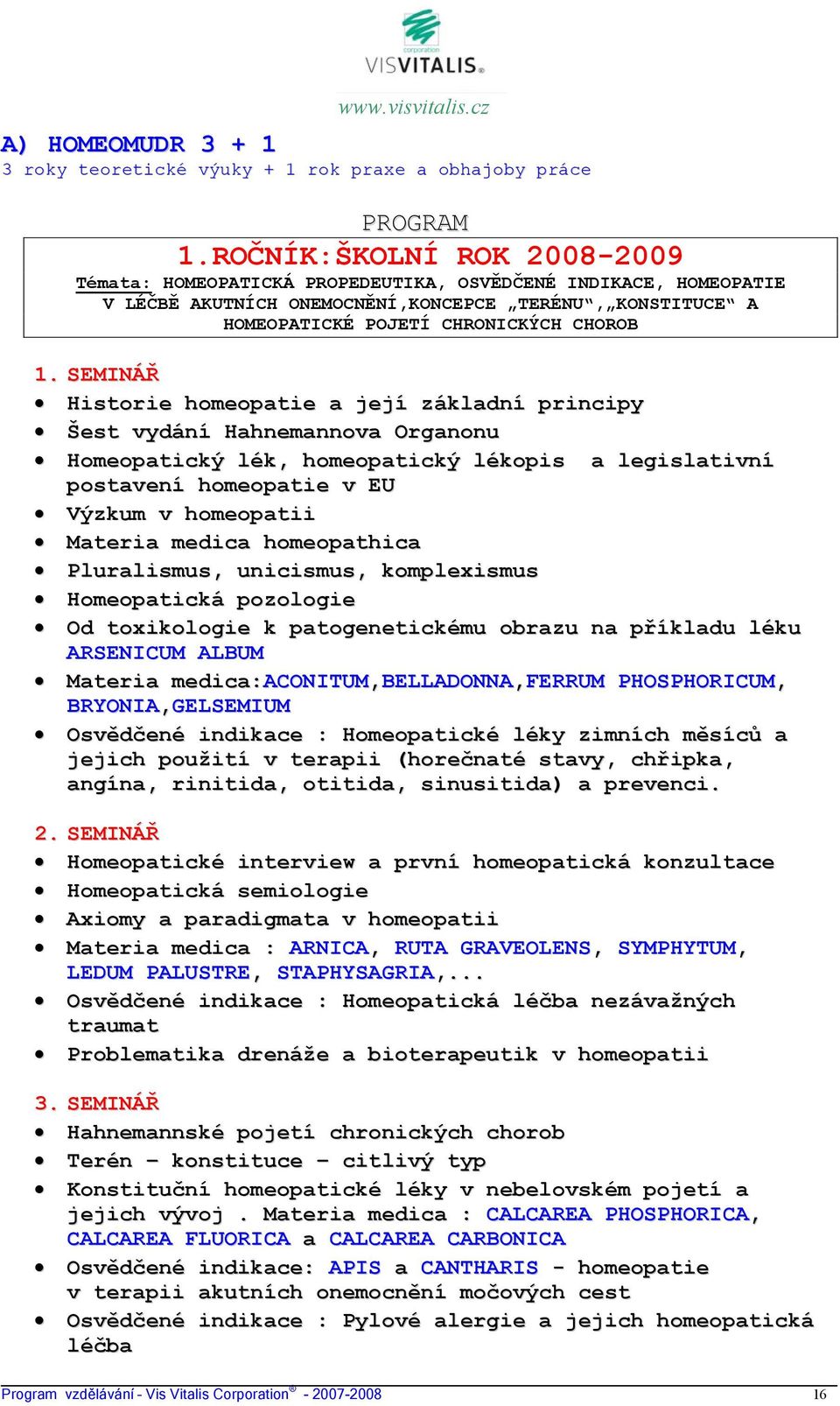SEMINÁŘ Historie homeopatie a její základní principy Šest vydání Hahnemannova Organonu Homeopatický lék, homeopatický lékopis a legislativní postavení homeopatie v EU Výzkum v homeopatii Materia